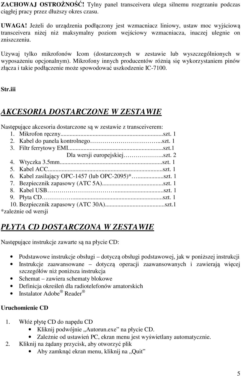 Używaj tylko mikrofonów Icom (dostarczonych w zestawie lub wyszczególnionych w wyposażeniu opcjonalnym).