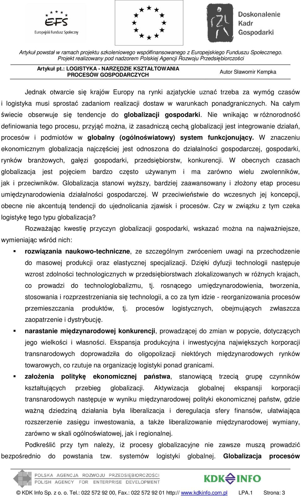 Nie wnikając w różnorodność definiowania tego procesu, przyjąć można, iż zasadniczą cechą globalizacji jest integrowanie działań, procesów i podmiotów w globalny (ogólnoświatowy) system funkcjonujący.