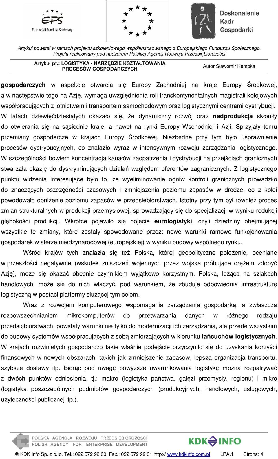 W latach dziewięćdziesiątych okazało się, że dynamiczny rozwój oraz nadprodukcja skłoniły do otwierania się na sąsiednie kraje, a nawet na rynki Europy Wschodniej i Azji.