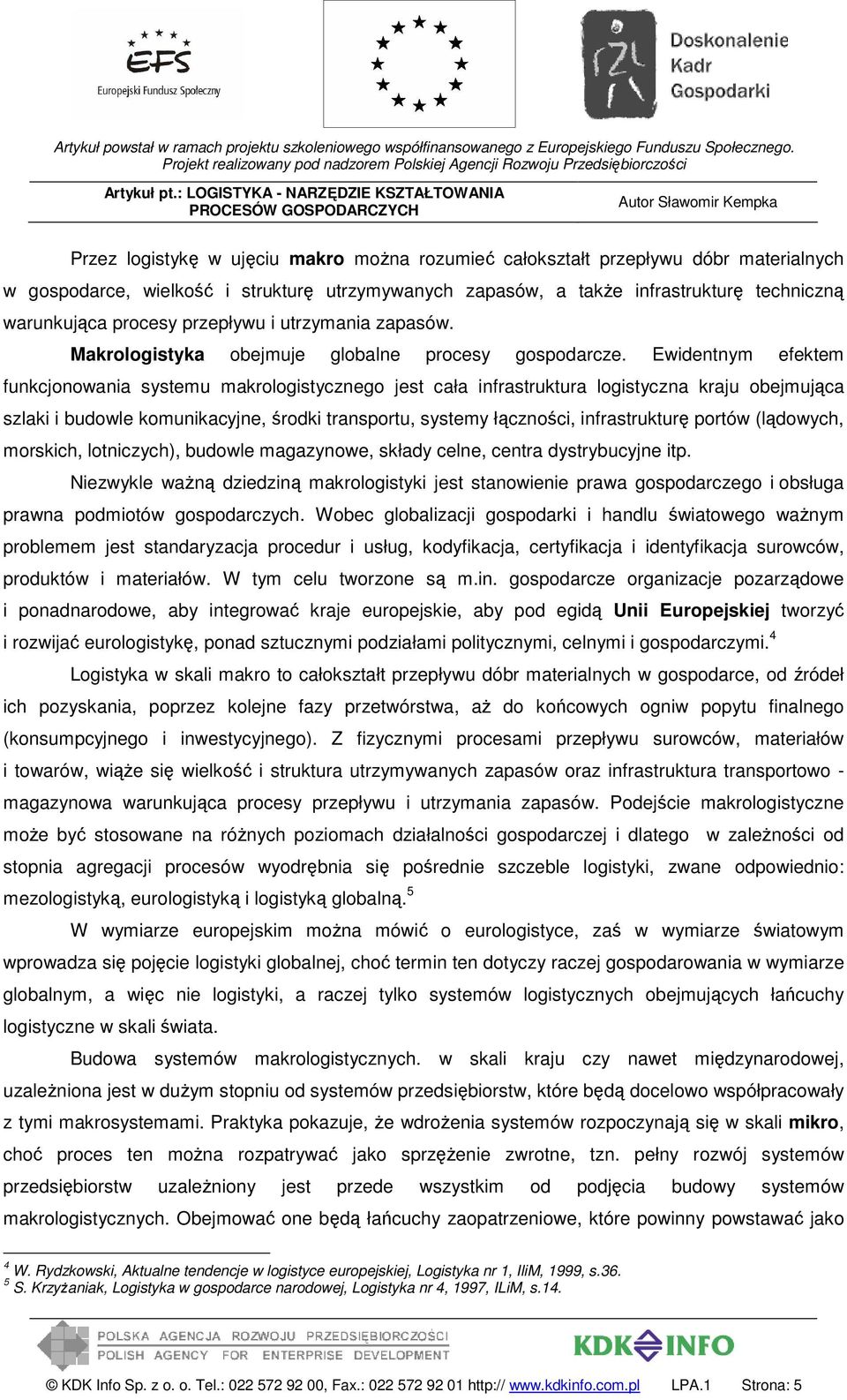 Ewidentnym efektem funkcjonowania systemu makrologistycznego jest cała infrastruktura logistyczna kraju obejmująca szlaki i budowle komunikacyjne, środki transportu, systemy łączności, infrastrukturę