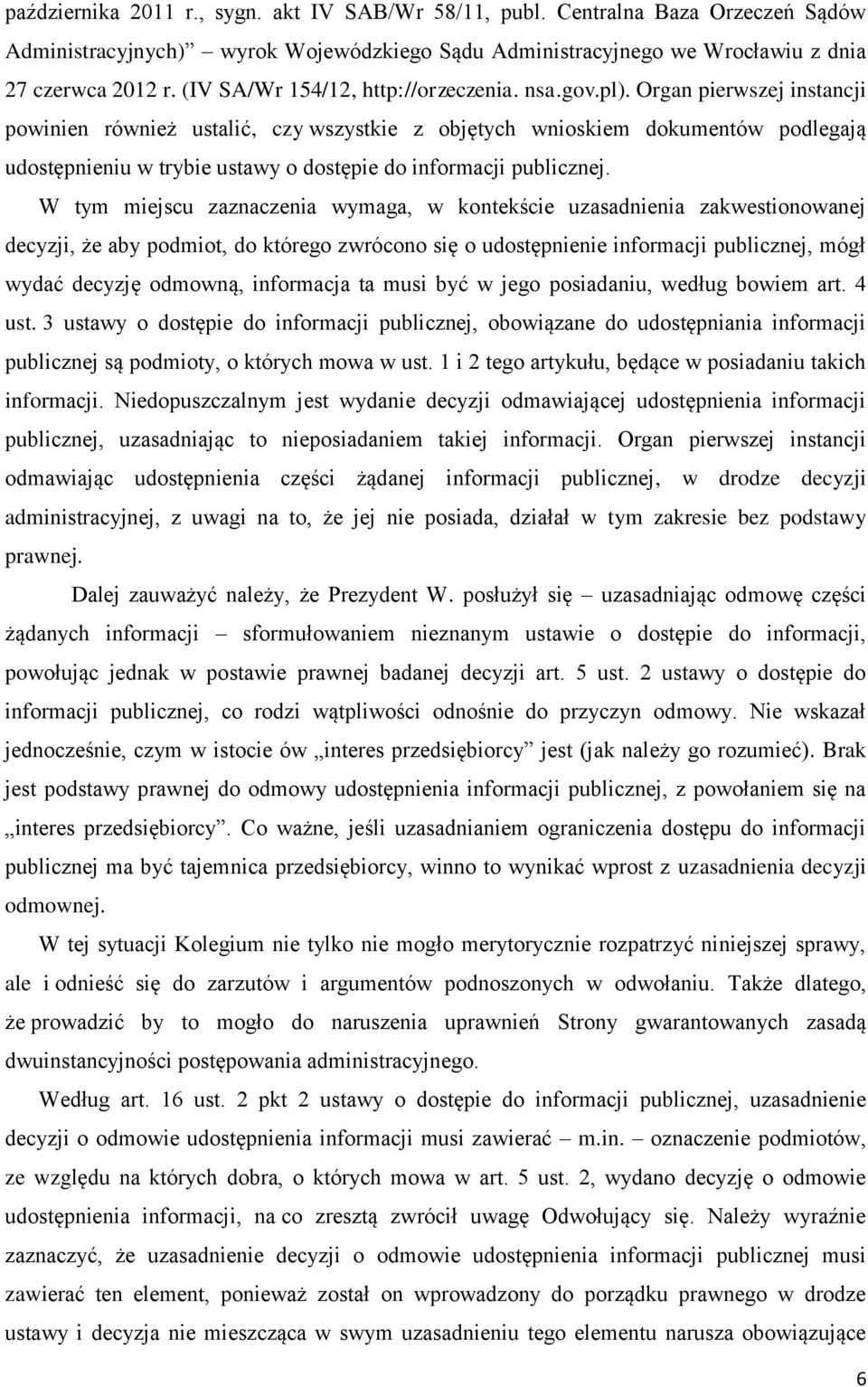 Organ pierwszej instancji powinien również ustalić, czy wszystkie z objętych wnioskiem dokumentów podlegają udostępnieniu w trybie ustawy o dostępie do informacji publicznej.