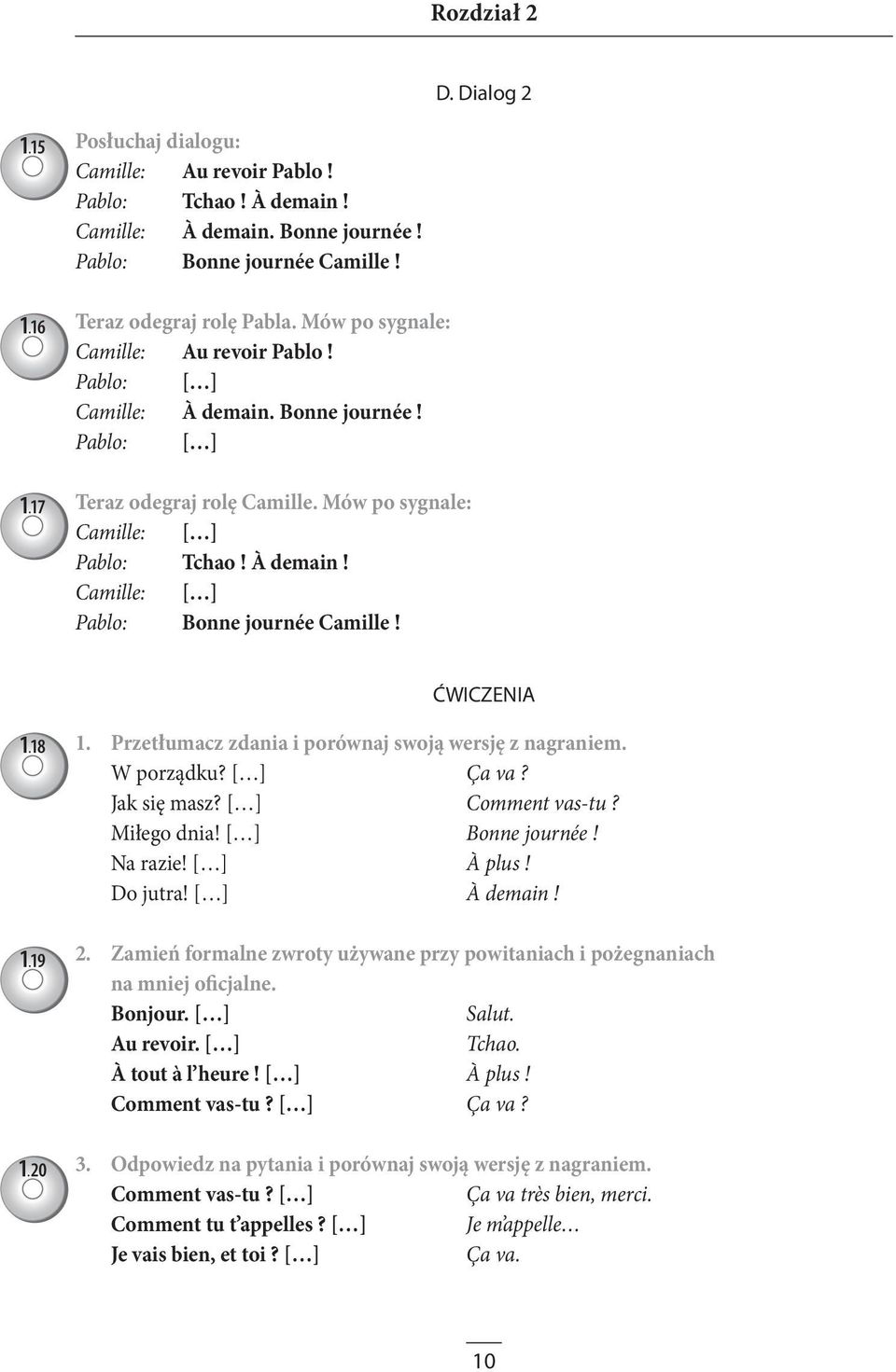 20 1. Przetłumacz zdania i porównaj swoją wersję z nagraniem. W porządku? [ ] Ça va? Jak się masz? [ ] Comment vas-tu? Miłego dnia! [ ] Bonne journée! Na razie! [ ] À plus! Do jutra! [ ] À demain! 2.