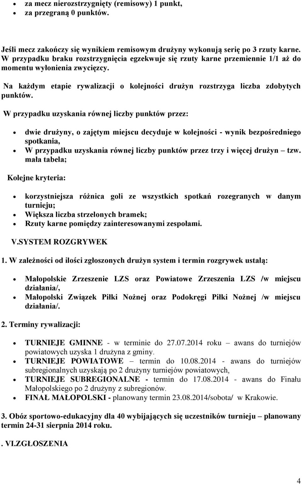 W przypadku uzyskania równej liczby punktów przez: dwie drużyny, o zajętym miejscu decyduje w kolejności - wynik bezpośredniego spotkania, W przypadku uzyskania równej liczby punktów przez trzy i