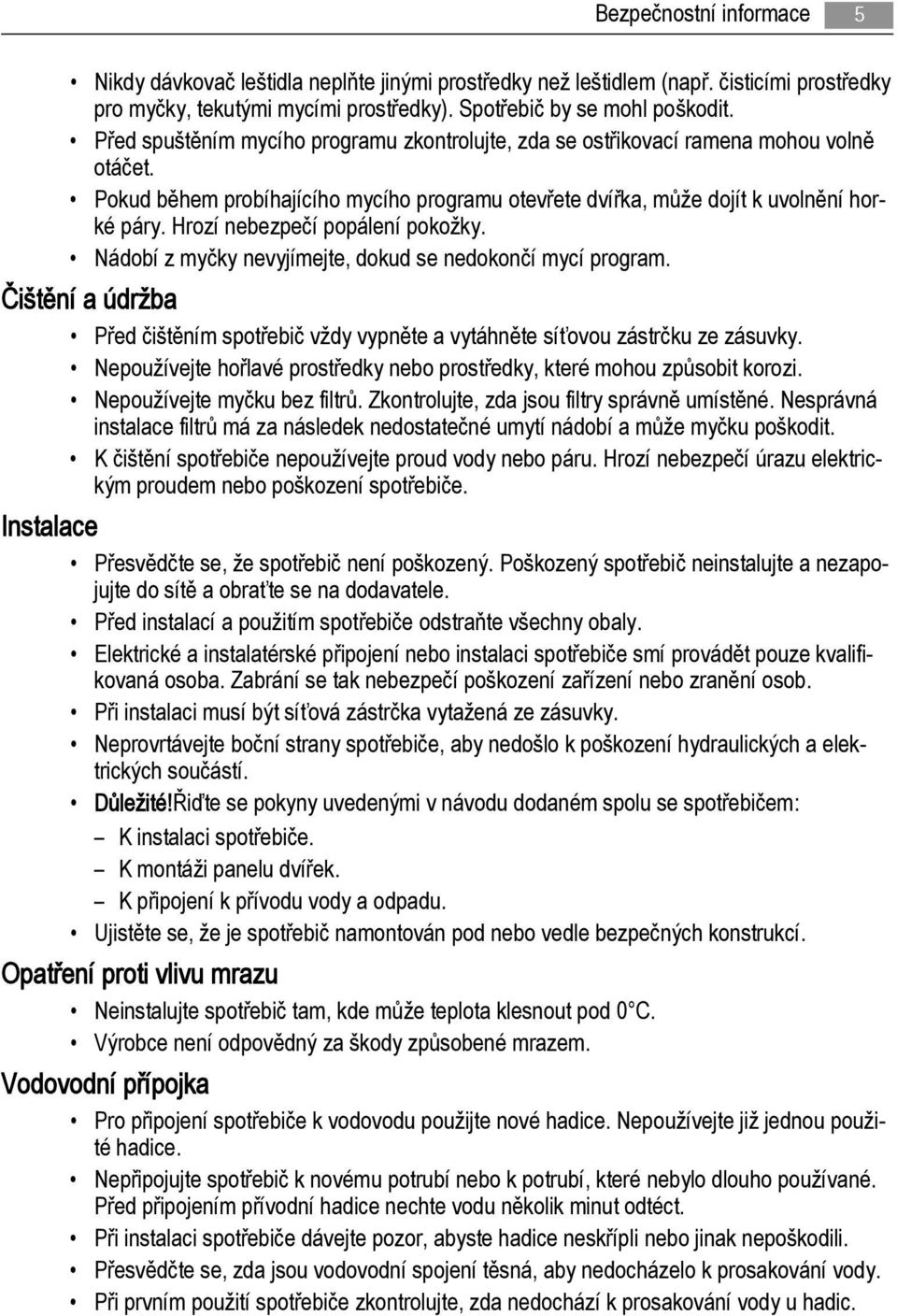 Hrozí nebezpečí popálení pokožky. Nádobí z myčky nevyjímejte, dokud se nedokončí mycí program. Čištění a údržba Před čištěním spotřebič vždy vypněte a vytáhněte síťovou zástrčku ze zásuvky.