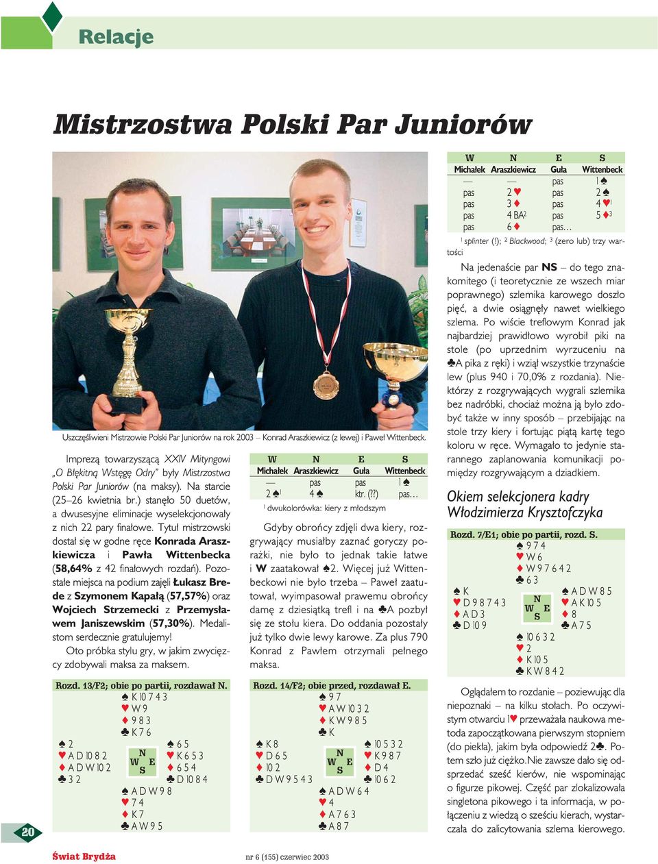 ) stan o 50 duetów, a dwusesyjne eliminacje wyselekcjonowa y z nich 22 pary fina owe. Tytu mistrzowski dosta si w godne r ce Konrada Araszkiewicza i Paw a Wittenbecka (58,64% z 42 fina owych rozdaƒ).