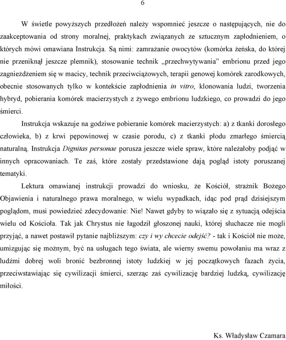 Są nimi: zamrażanie owocytów (komórka żeńska, do której nie przeniknął jeszcze plemnik), stosowanie technik przechwytywania embrionu przed jego zagnieżdżeniem się w macicy, technik przeciwciążowych,