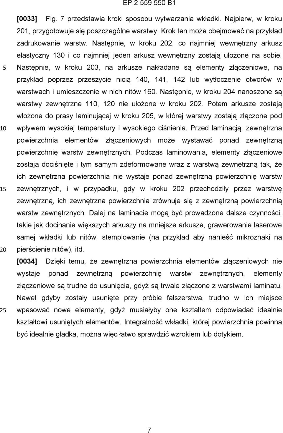 Następnie, w kroku 3, na arkusze nakładane są elementy złączeniowe, na przykład poprzez przeszycie nicią 140, 141, 142 lub wytłoczenie otworów w warstwach i umieszczenie w nich nitów 160.