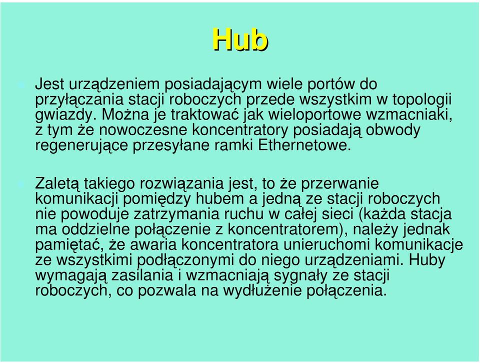 Zaletą takiego rozwiązania jest, to że przerwanie komunikacji pomiędzy hubem a jedną ze stacji roboczych nie powoduje zatrzymania ruchu w całej sieci (każda stacja ma