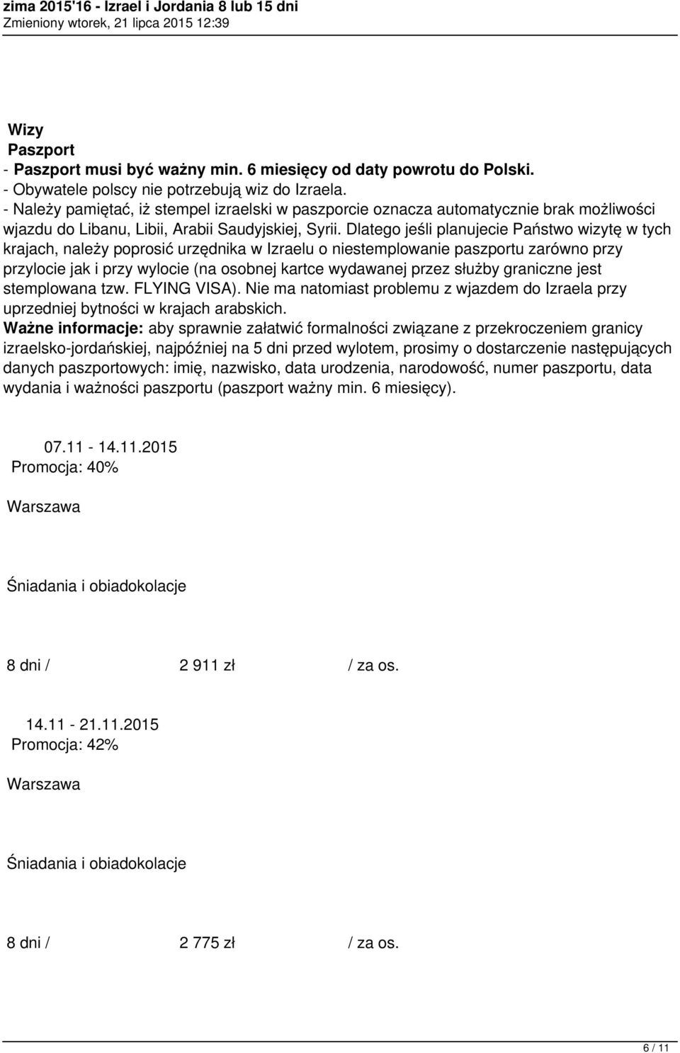 Dlatego jeśli planujecie Państwo wizytę w tych krajach, należy poprosić urzędnika w Izraelu o niestemplowanie paszportu zarówno przy przylocie jak i przy wylocie (na osobnej kartce wydawanej przez