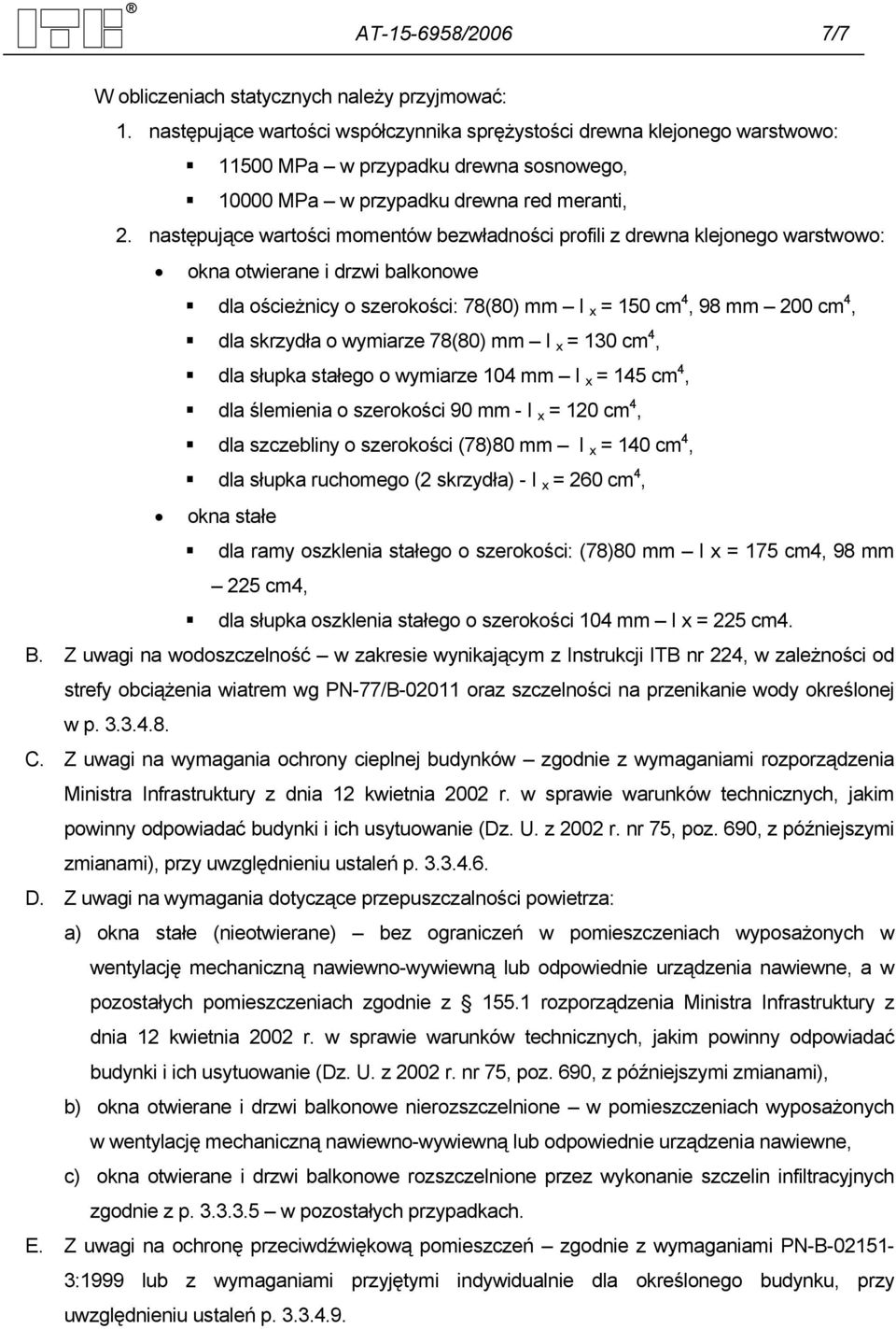 następujące wartości momentów bezwładności profili z drewna klejonego warstwowo: okna otwierane i drzwi balkonowe dla ościeżnicy o szerokości: 7(0) mm I x = 10 cm, 9 mm 200 cm, dla skrzydła o