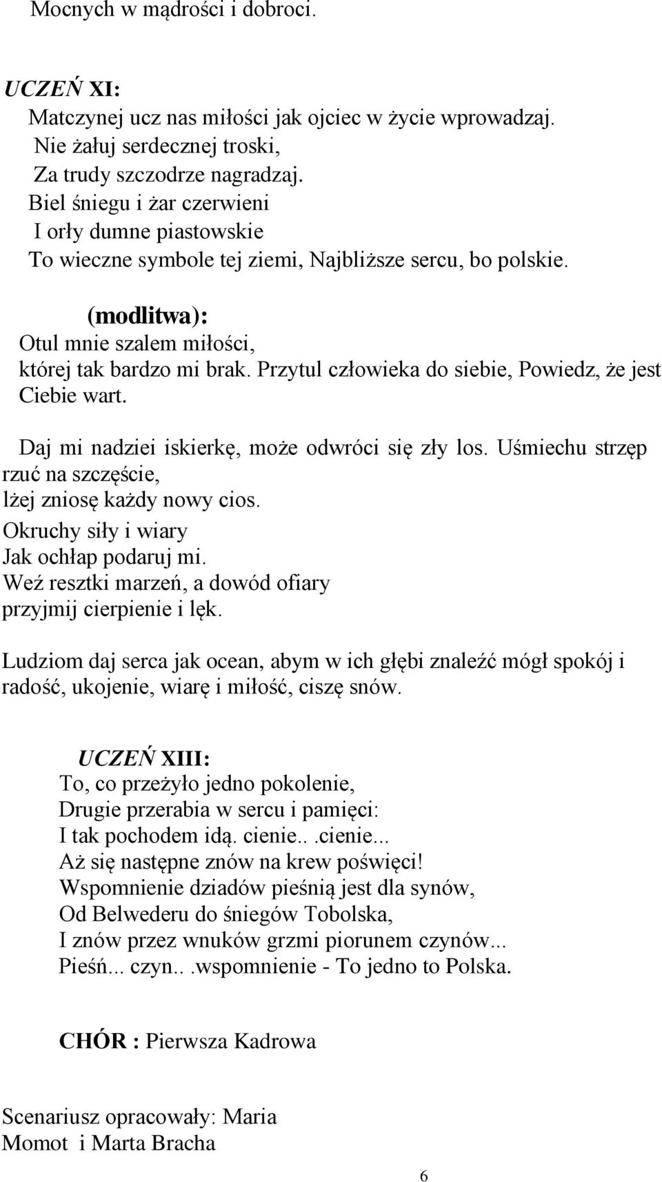 Przytul człowieka do siebie, Powiedz, że jest Ciebie wart. Daj mi nadziei iskierkę, może odwróci się zły los. Uśmiechu strzęp rzuć na szczęście, lżej zniosę każdy nowy cios.