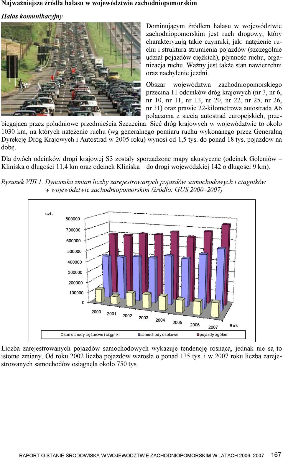 Obszar województwa zachodniopomorskiego przecina 11 odcinków dróg krajowych (nr 3, nr 6, nr 10, nr 11, nr 13, nr 20, nr 22, nr 25, nr 26, nr 31) oraz prawie 22-kilometrowa autostrada A6 połączona z