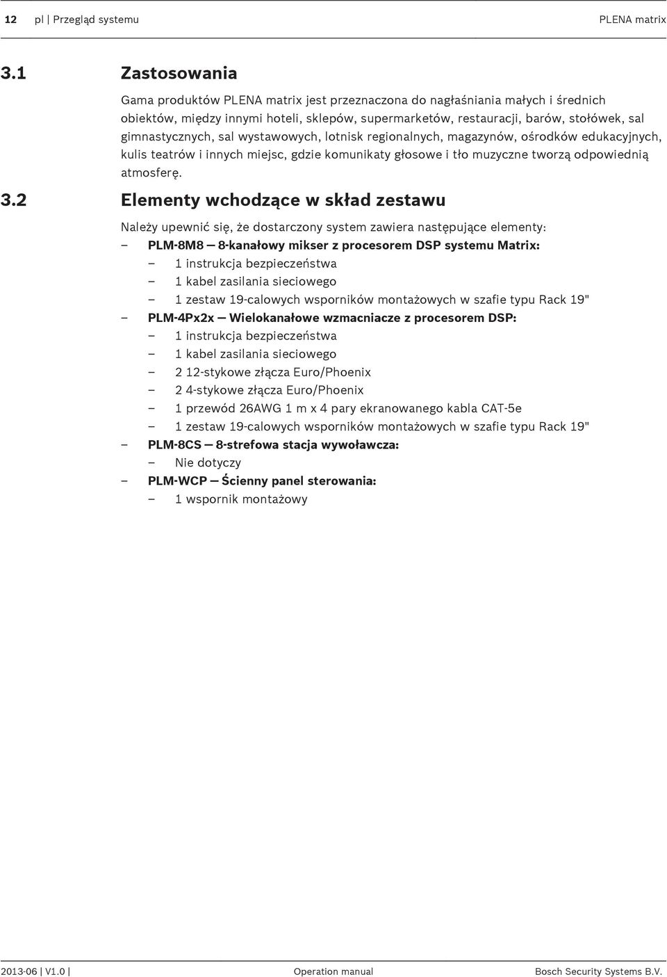 gimnastycznych, sal wystawowych, lotnisk regionalnych, magazynów, ośrodków edukacyjnych, kulis teatrów i innych miejsc, gdzie komunikaty głosowe i tło muzyczne tworzą odpowiednią atmosferę. 3.
