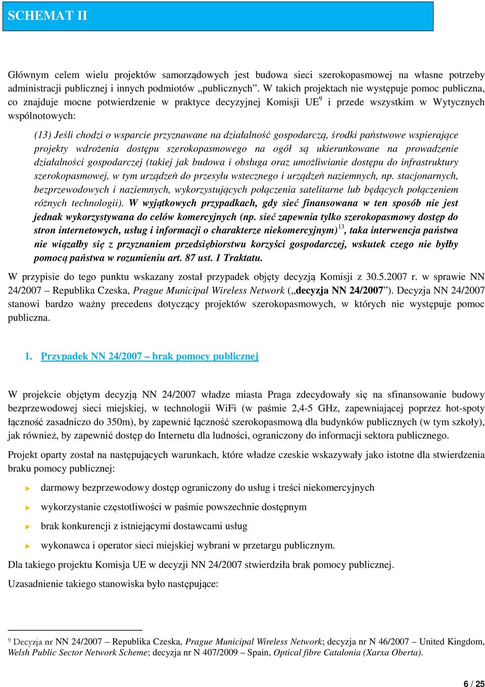 przyznawane na działalność gospodarczą, środki państwowe wspierające projekty wdrożenia dostępu szerokopasmowego na ogół są ukierunkowane na prowadzenie działalności gospodarczej (takiej jak budowa i