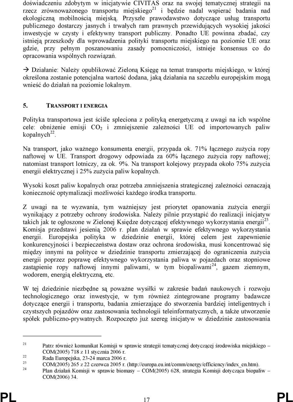 Ponadto UE powinna zbadać, czy istnieją przeszkody dla wprowadzenia polityki transportu miejskiego na poziomie UE oraz gdzie, przy pełnym poszanowaniu zasady pomocniczości, istnieje konsensus co do