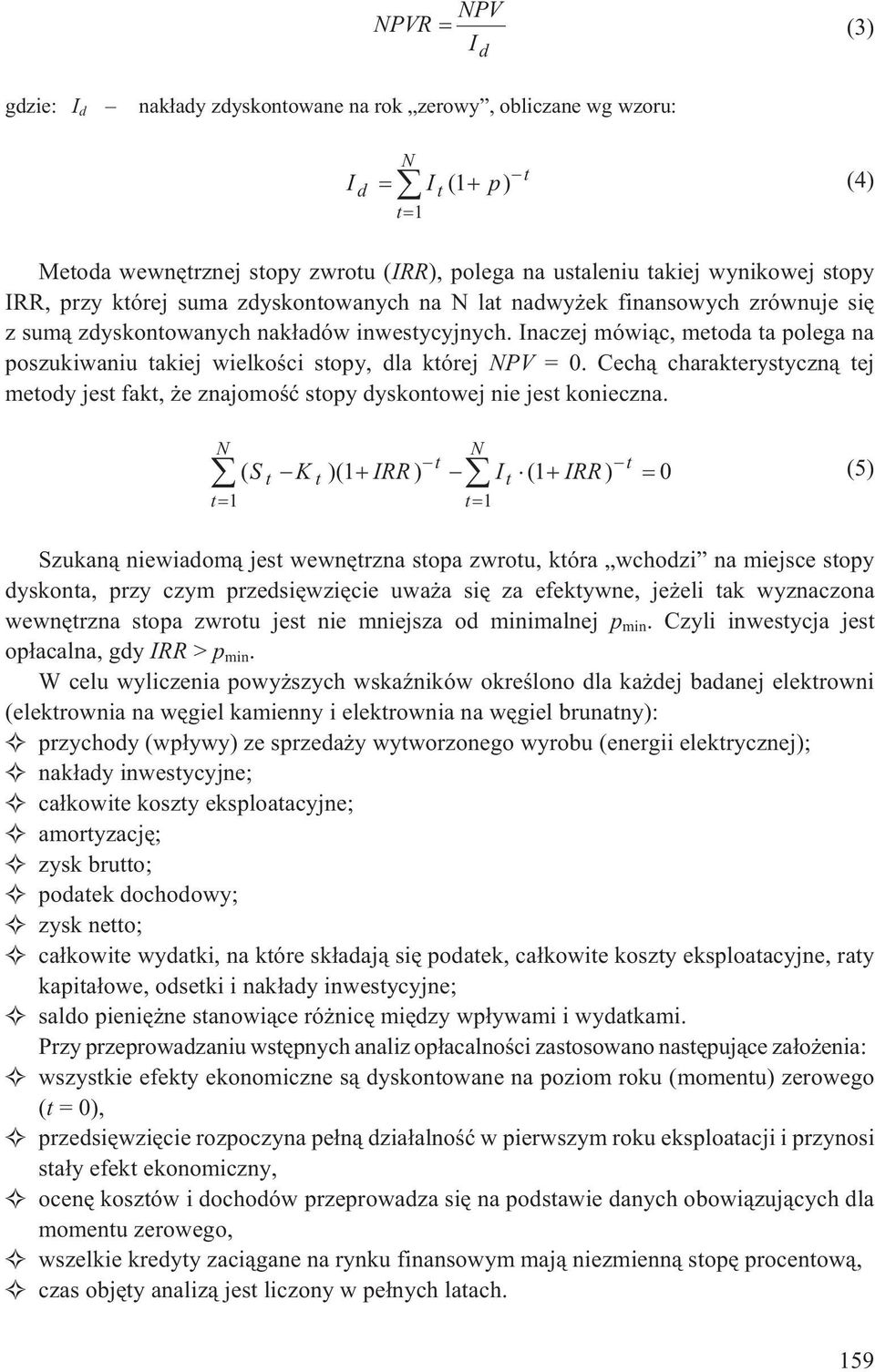 Inaczej mówi¹c, metoda ta polega na poszukiwaniu takiej wielkoœci stopy, dla której PV = 0. Cech¹ charakterystyczn¹ tej metody jest fakt, e znajomoœæ stopy dyskontowej nie jest konieczna.