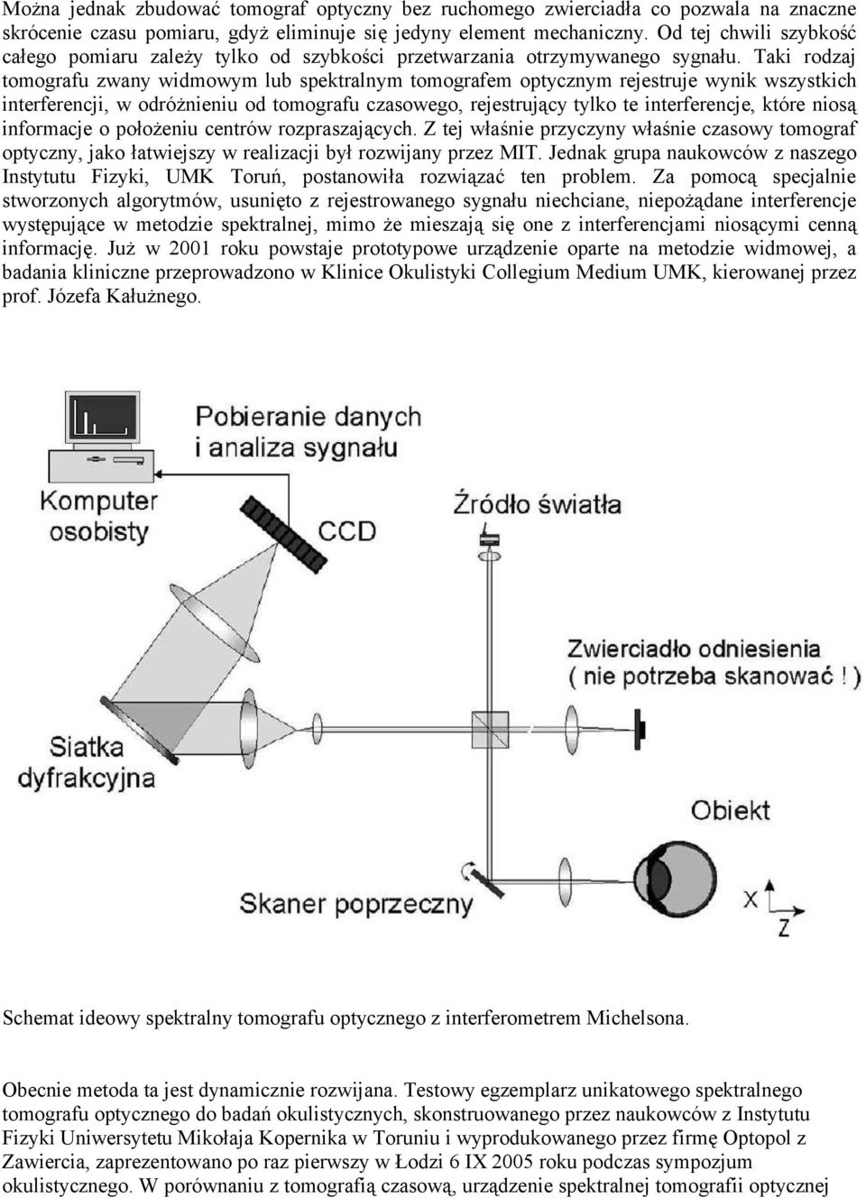 Taki rodzaj tomografu zwany widmowym lub spektralnym tomografem optycznym rejestruje wynik wszystkich interferencji, w odróżnieniu od tomografu czasowego, rejestrujący tylko te interferencje, które