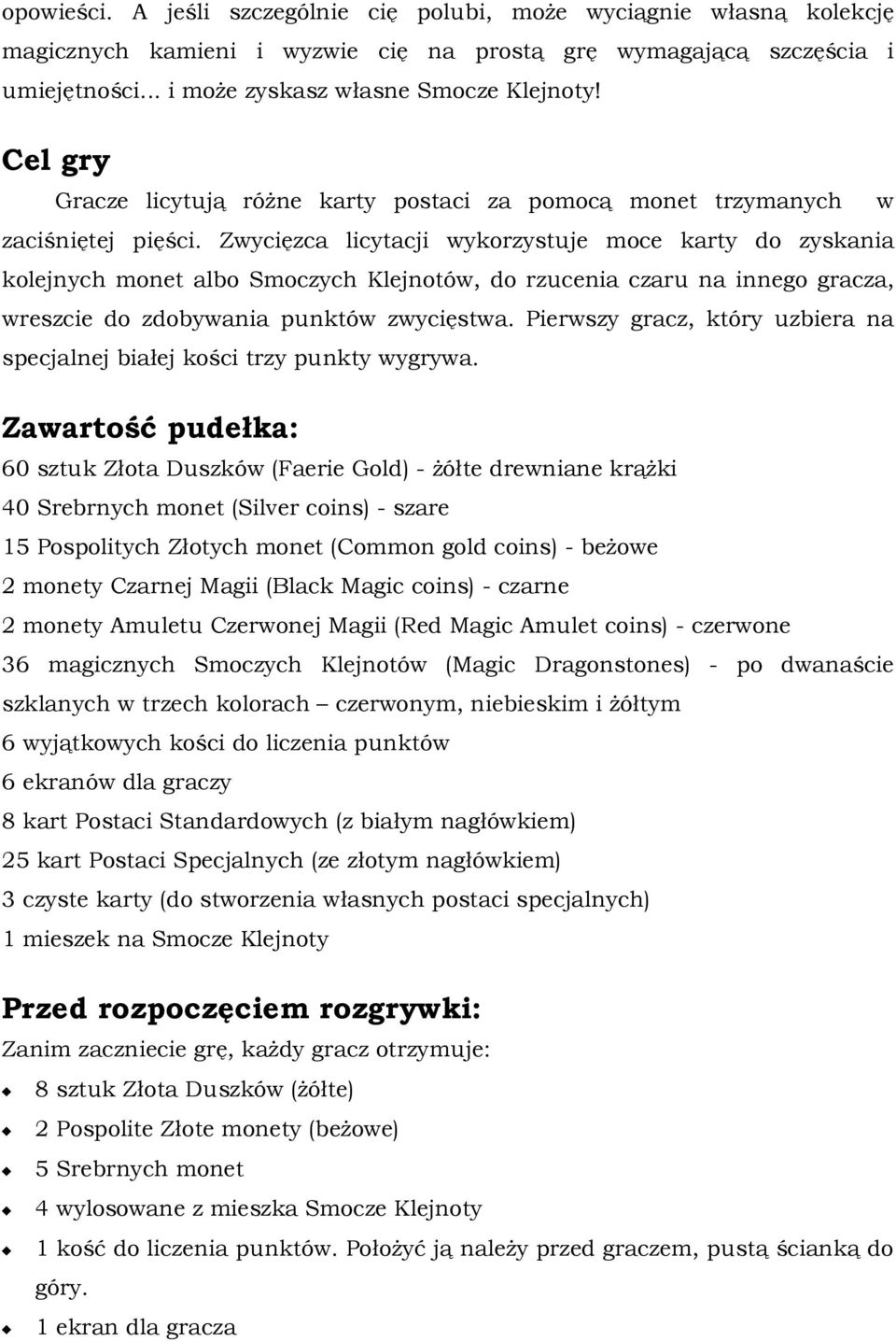 Zwycięzca licytacji wykorzystuje moce karty do zyskania kolejnych monet albo Smoczych Klejnotów, do rzucenia czaru na innego gracza, wreszcie do zdobywania punktów zwycięstwa.