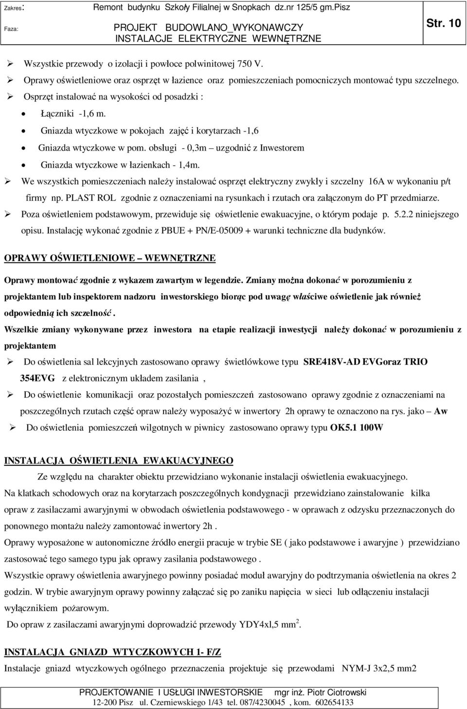 obs ugi - 0,3m uzgodni z Inwestorem Gniazda wtyczkowe w azienkach - 1,4m. We wszystkich pomieszczeniach nale y instalowa osprz t elektryczny zwyk y i szczelny 16A w wykonaniu p/t firmy np.