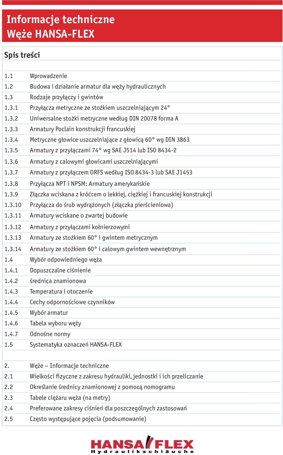 3.7 Armatury z przyłączem ORFS według ISO 8434-3 lub SAE J1453 1.3.8 Przyłącza NPT i NPSM: Armatury amerykańskie 1.3.9 Złączka wciskana z króćcem o lekkiej, ciężkiej i francuskiej konstrukcji 1.3.10 Przyłącza do śrub wydrążonych (złączka pierścieniowa) 1.