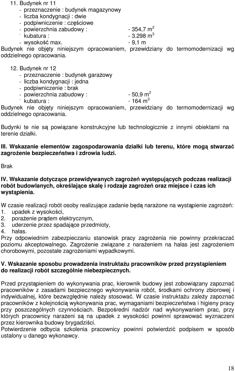 Budynek nr 12 przeznaczenie : budynek garażowy liczba kondygnacji : jedna podpiwniczenie : brak powierzchnia zabudowy : 50,9 m 2 kubatura : 164 m 3 Budynek nie objęty niniejszym opracowaniem,