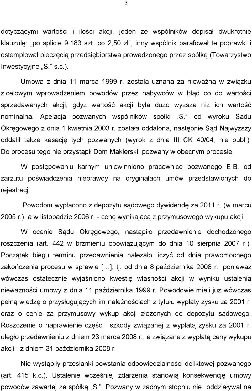 została uznana za nieważną w związku z celowym wprowadzeniem powodów przez nabywców w błąd co do wartości sprzedawanych akcji, gdyż wartość akcji była dużo wyższa niż ich wartość nominalna.