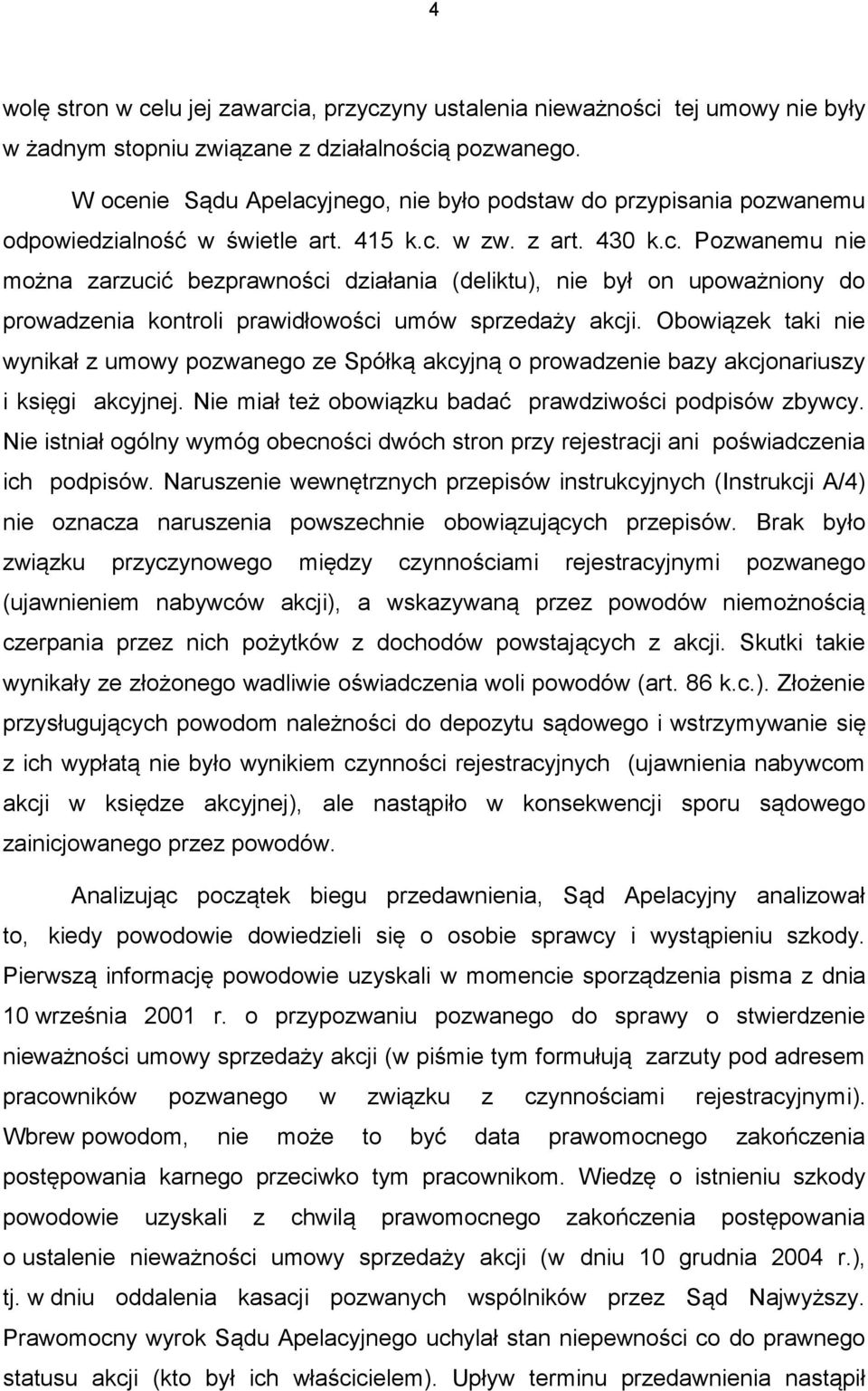 Obowiązek taki nie wynikał z umowy pozwanego ze Spółką akcyjną o prowadzenie bazy akcjonariuszy i księgi akcyjnej. Nie miał też obowiązku badać prawdziwości podpisów zbywcy.