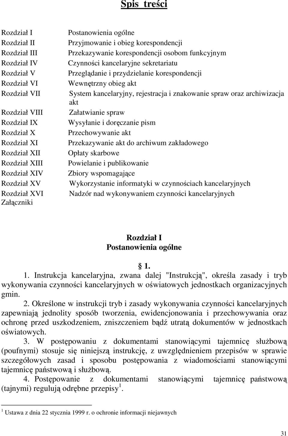 korespondencji Wewnętrzny obieg akt System kancelaryjny, rejestracja i znakowanie spraw oraz archiwizacja akt Załatwianie spraw Wysyłanie i doręczanie pism Przechowywanie akt Przekazywanie akt do