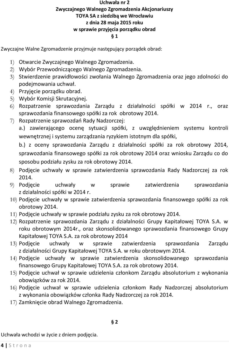 5) Wybór Komisji Skrutacyjnej. 6) Rozpatrzenie sprawozdania Zarządu z działalności spółki w 2014 r., oraz sprawozdania finansowego spółki za rok obrotowy 2014.