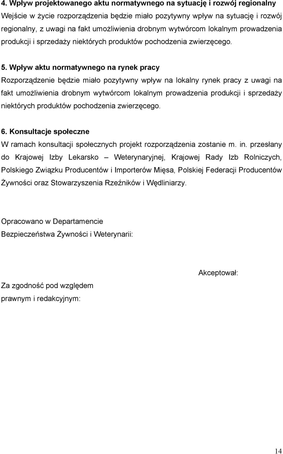 Wpływ aktu normatywnego na rynek pracy Rozporządzenie będzie miało pozytywny wpływ na lokalny rynek pracy z uwagi na fakt umożliwienia drobnym wytwórcom lokalnym prowadzenia produkcji i sprzedaży