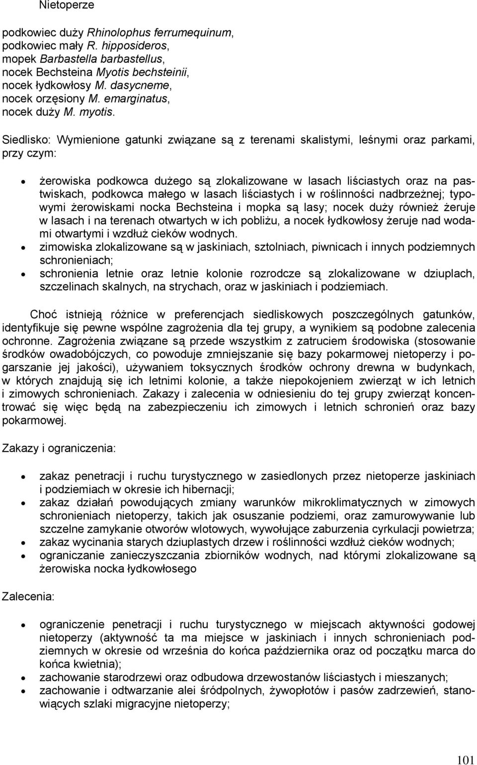 Siedlisko: Wymienione gatunki związane są z terenami skalistymi, leśnymi oraz parkami, przy czym: żerowiska podkowca dużego są zlokalizowane w lasach liściastych oraz na pastwiskach, podkowca małego