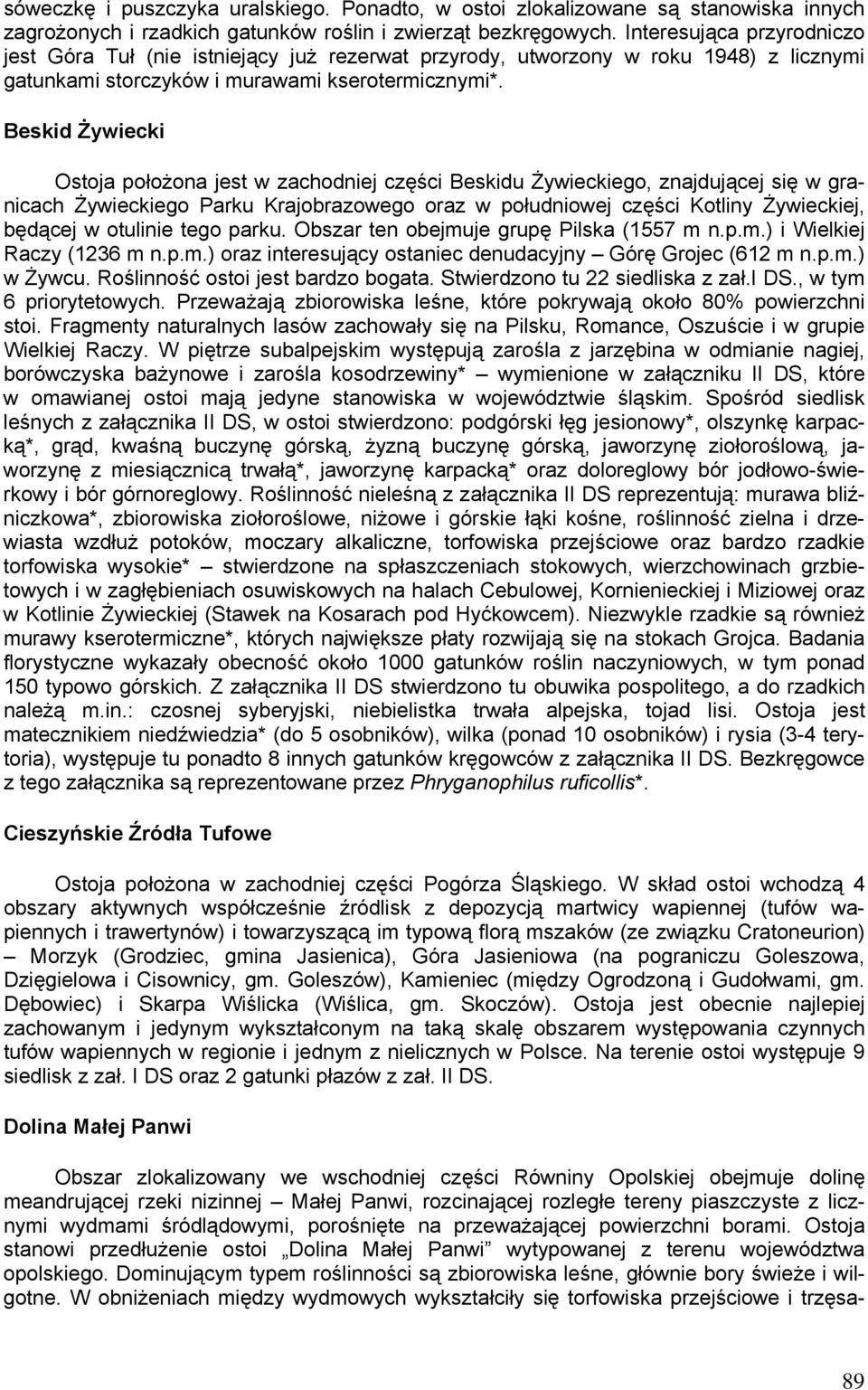 Beskid Żywiecki Ostoja położona jest w zachodniej części Beskidu Żywieckiego, znajdującej się w granicach Żywieckiego Parku Krajobrazowego oraz w południowej części Kotliny Żywieckiej, będącej w