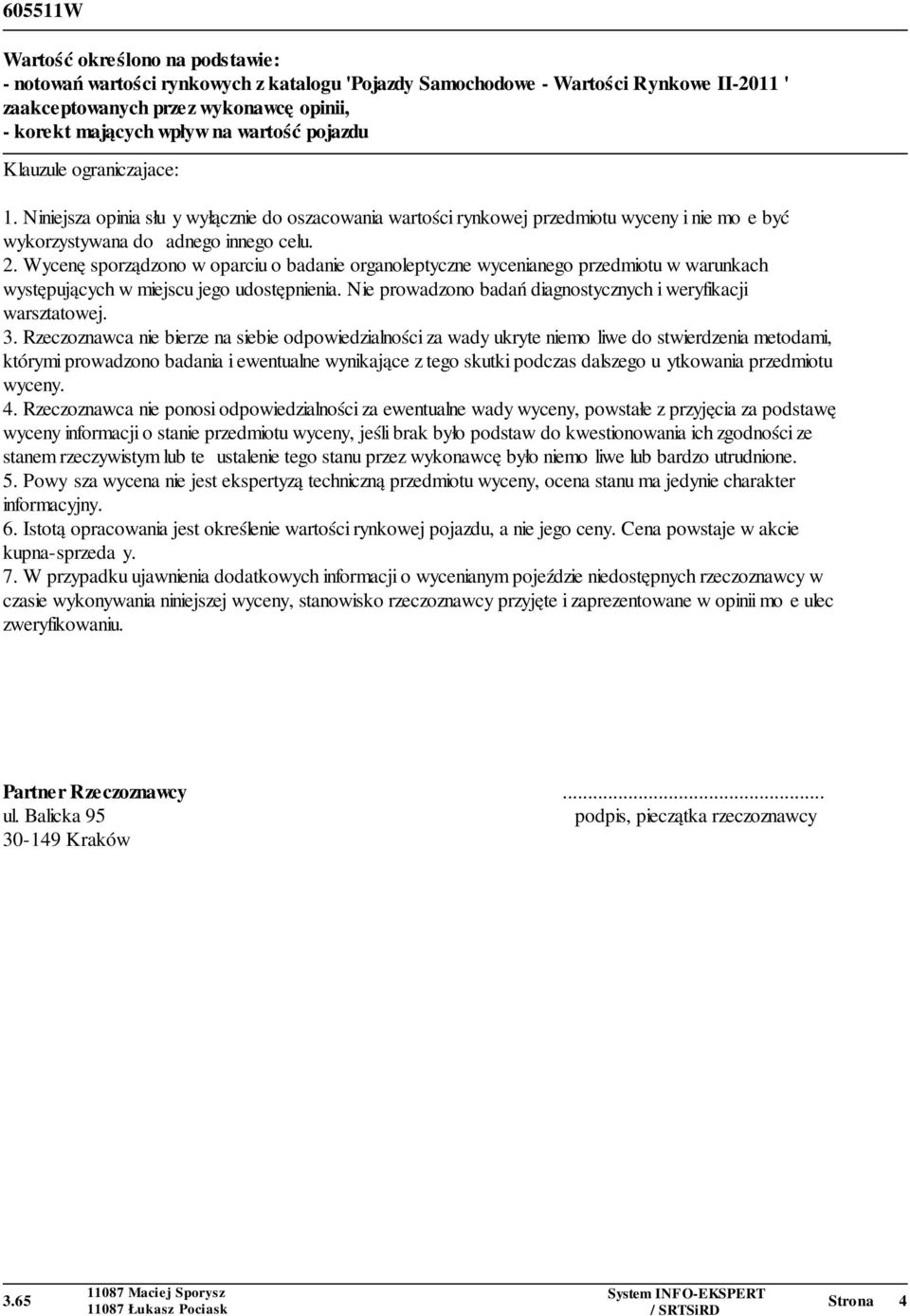 Wycenę sporządzono w oparciu o badanie organoleptyczne wycenianego przedmiotu w warunkach występujących w miejscu jego udostępnienia. Nie prowadzono badań diagnostycznych i weryfikacji warsztatowej.