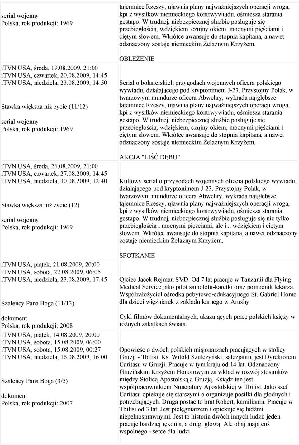 08.2009, 06:05 itvn USA, niedziela, 23.08.2009, 17:45 Szaleńcy Pana Boga (11/13) dokument Polska, rok produkcji: 2008 itvn USA, piątek, 14.08.2009, 20:00 itvn USA, sobota, 15.08.2009, 06:00 itvn USA, sobota, 15.