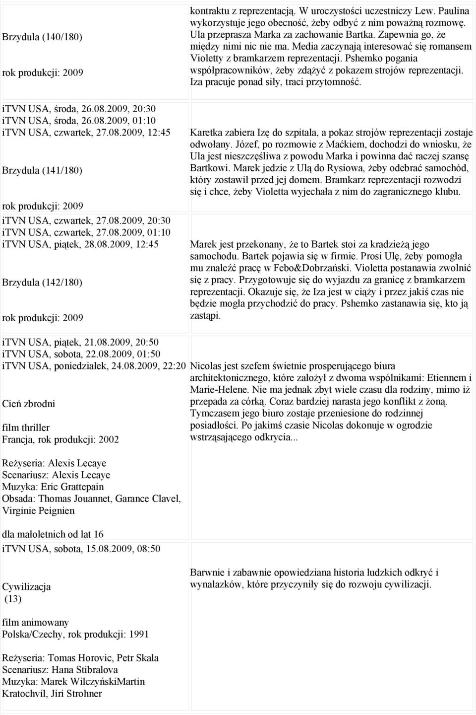 Iza pracuje ponad siły, traci przytomność. itvn USA, środa, 26.08.2009, 20:30 itvn USA, środa, 26.08.2009, 01:10 itvn USA, czwartek, 27.08.2009, 12:45 Brzydula (141/180) itvn USA, czwartek, 27.08.2009, 20:30 itvn USA, czwartek, 27.