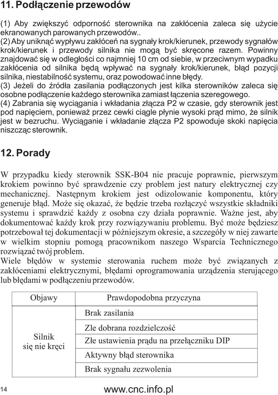 Powinny znajdowaæ siê w odleg³oœci co najmniej 10 cm od siebie, w przeciwnym wypadku zak³ócenia od silnika bêd¹ wp³ywaæ na sygna³y krok/kierunek, b³¹d pozycji silnika, niestabilnoœæ systemu, oraz