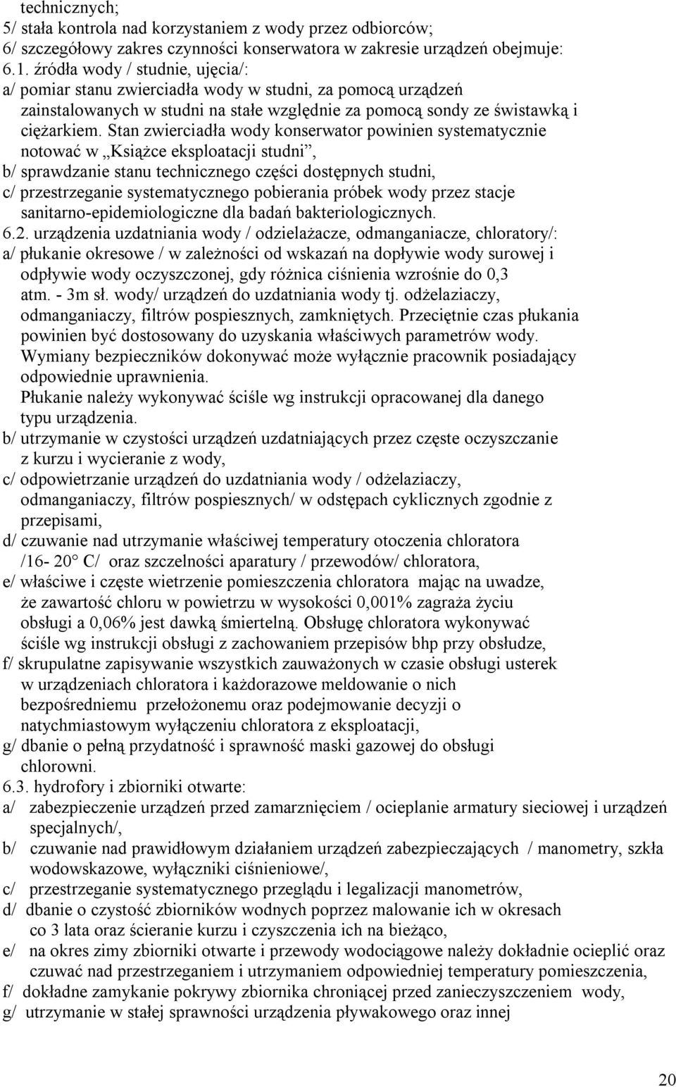 Stan zwierciadła wody konserwator powinien systematycznie notować w Książce eksploatacji studni, b/ sprawdzanie stanu technicznego części dostępnych studni, c/ przestrzeganie systematycznego