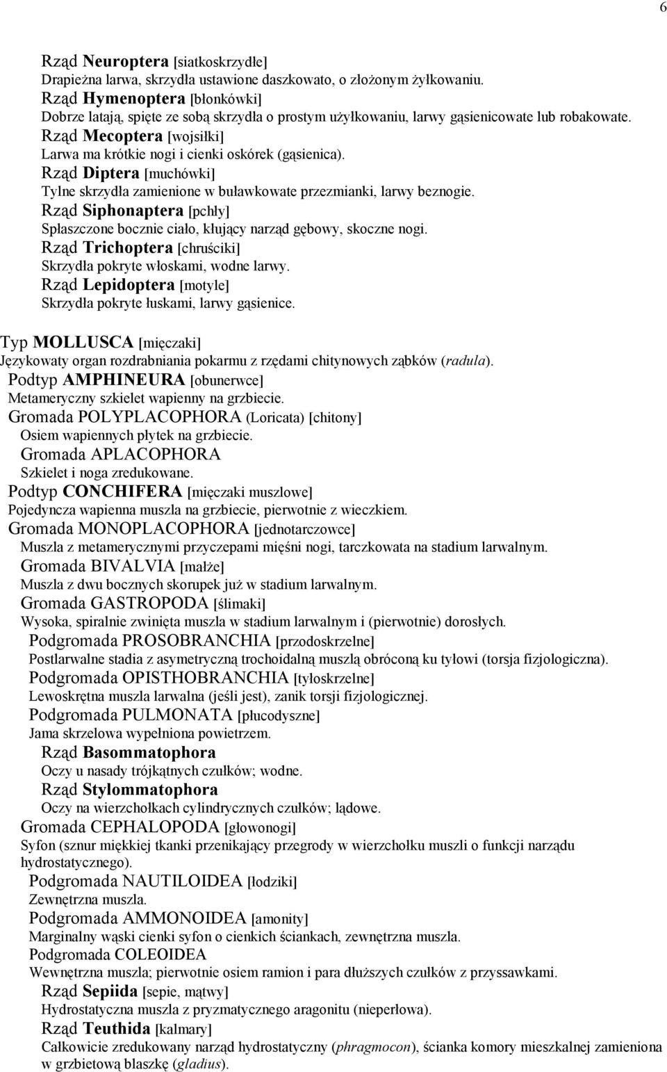 Rząd Mecoptera [wojsiłki] Larwa ma krótkie nogi i cienki oskórek (gąsienica). Rząd Diptera [muchówki] Tylne skrzydła zamienione w buławkowate przezmianki, larwy beznogie.