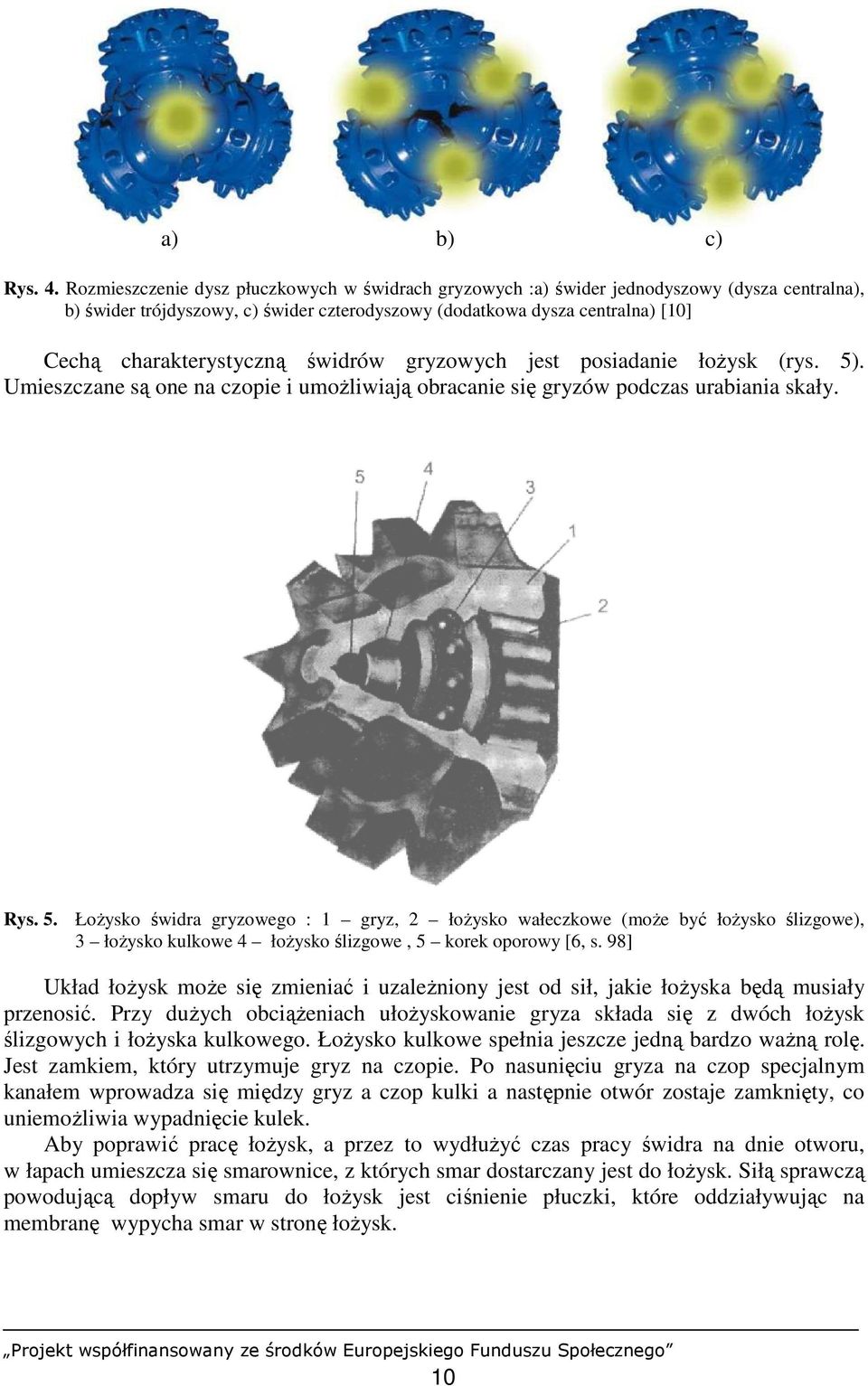 świdrów gryzowych jest posiadanie łoŝysk (rys. 5). Umieszczane są one na czopie i umoŝliwiają obracanie się gryzów podczas urabiania skały. Rys. 5. ŁoŜysko świdra gryzowego : 1 gryz, 2 łoŝysko wałeczkowe (moŝe być łoŝysko ślizgowe), 3 łoŝysko kulkowe 4 łoŝysko ślizgowe, 5 korek oporowy [6, s.