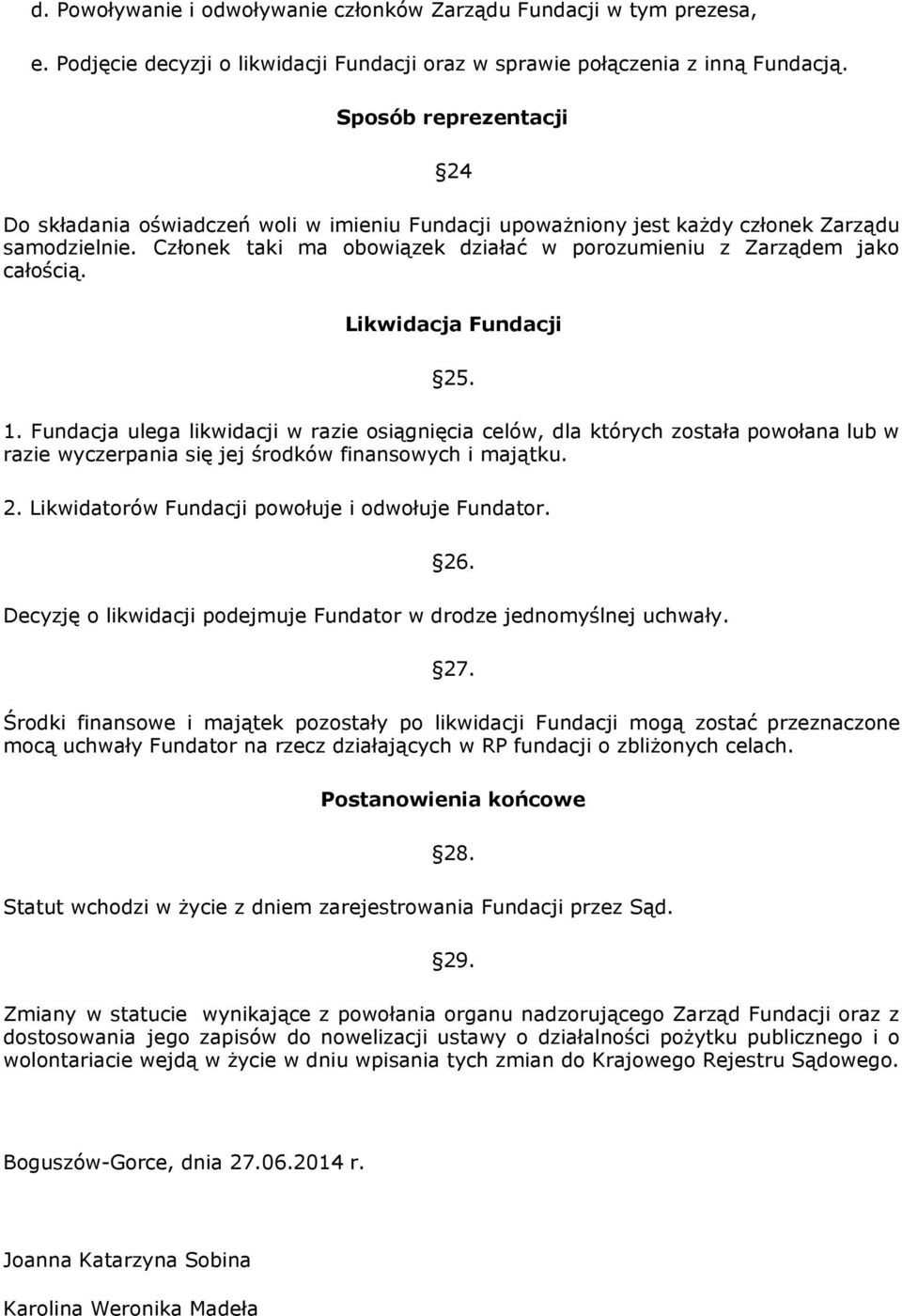 Likwidacja Fundacji 25. 1. Fundacja ulega likwidacji w razie osiągnięcia celów, dla których została powołana lub w razie wyczerpania się jej środków finansowych i majątku. 2. Likwidatorów Fundacji powołuje i odwołuje Fundator.