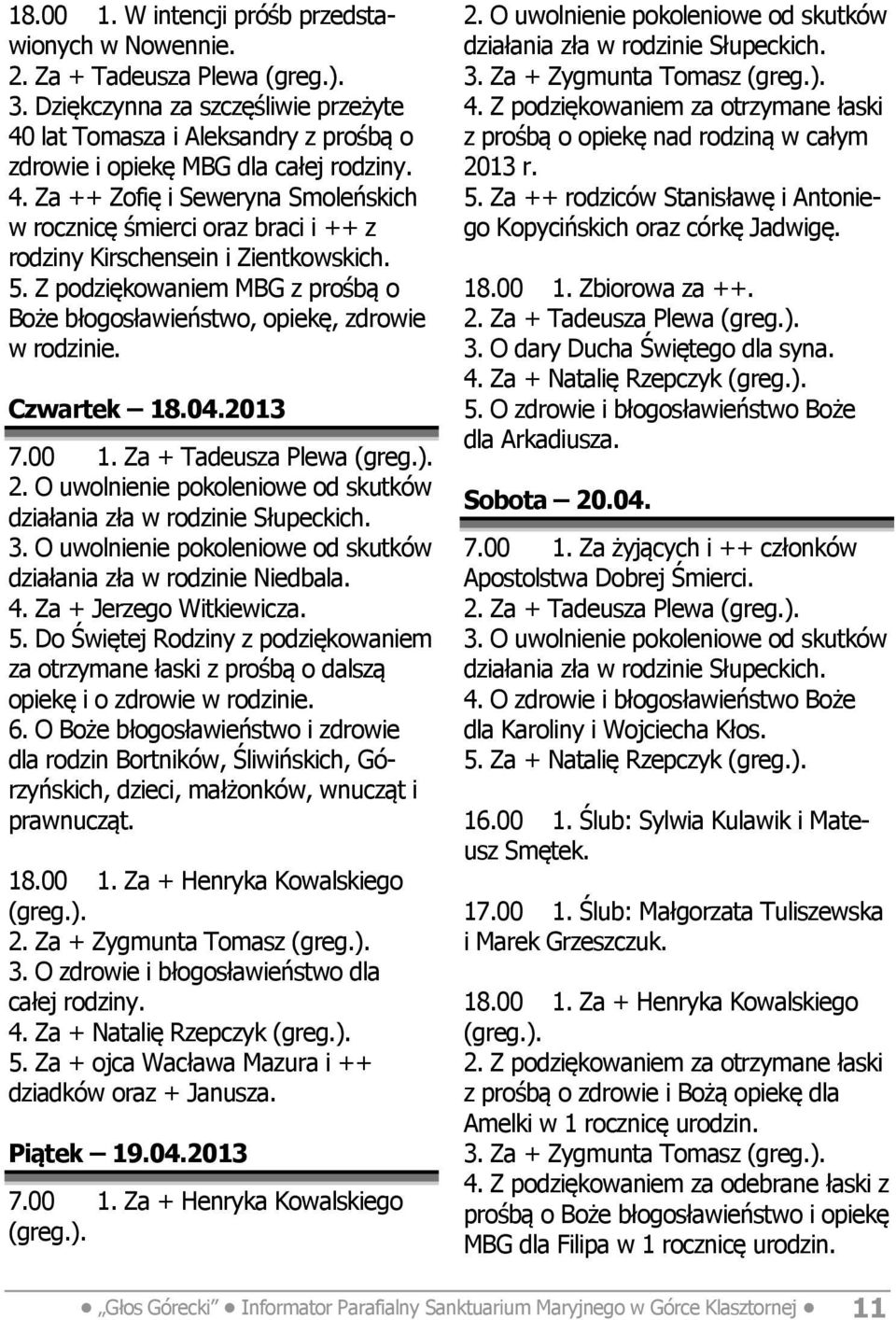 Z podziękowaniem MBG z prośbą o Boże błogosławieństwo, opiekę, zdrowie w rodzinie. Czwartek 18.04.2013 7.00 1. Za + Tadeusza Plewa działania zła w rodzinie Niedbala. 4. Za + Jerzego Witkiewicza. 5.