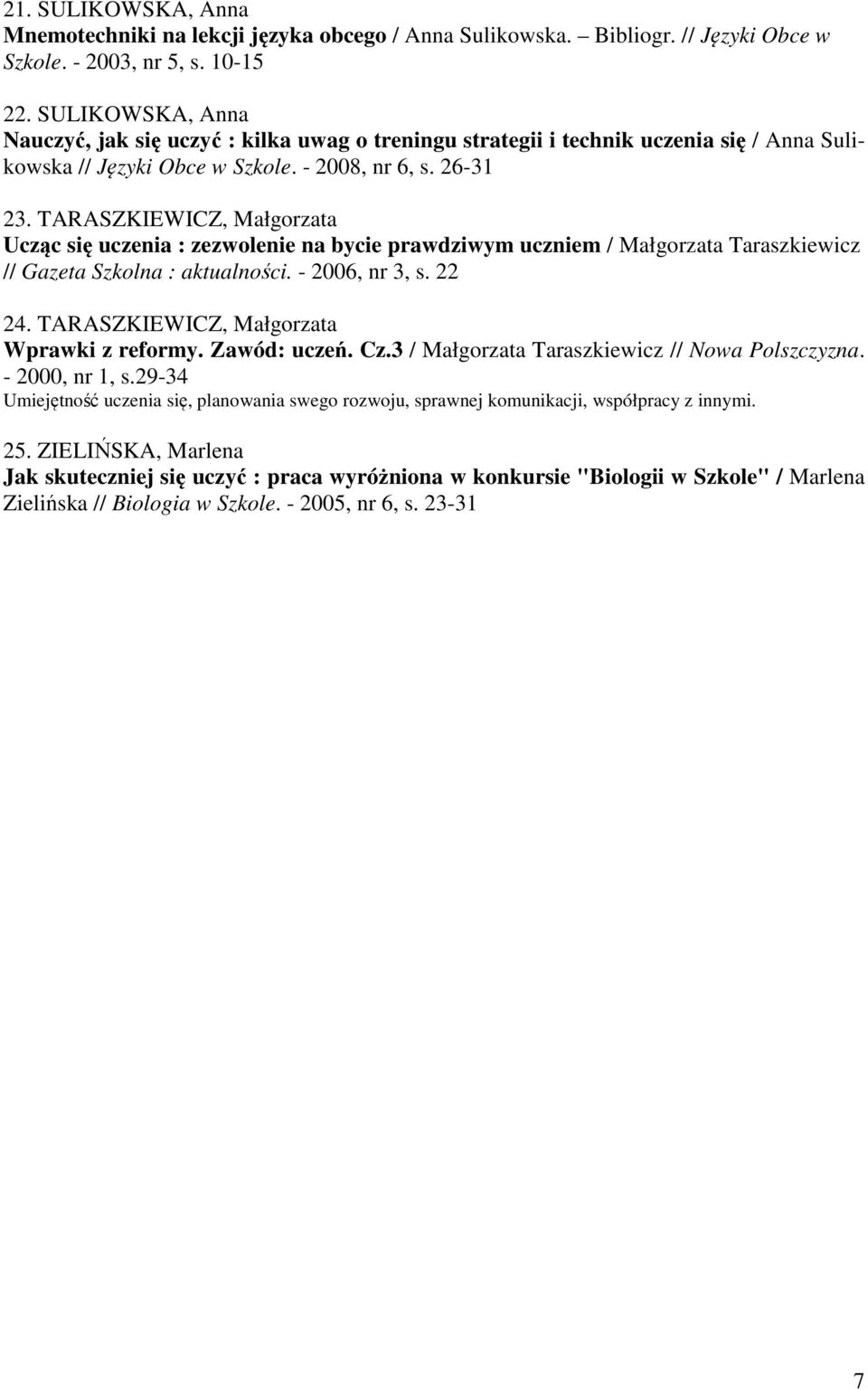 TARASZKIEWICZ, Małgorzata Ucząc się uczenia : zezwolenie na bycie prawdziwym uczniem / Małgorzata Taraszkiewicz // Gazeta Szkolna : aktualności. - 2006, nr 3, s. 22 24.