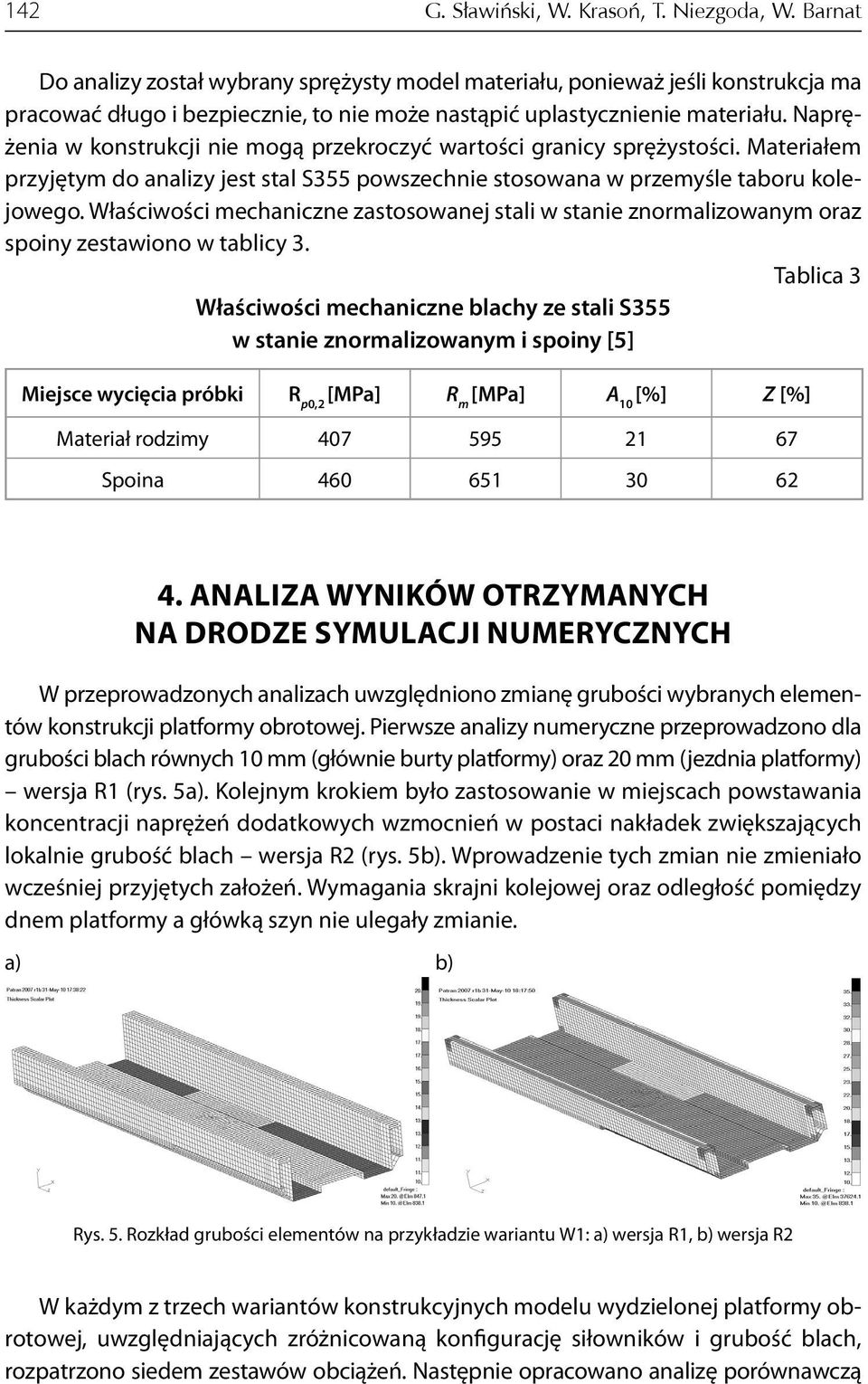 Naprężenia w konstrukcji nie mogą przekroczyć wartości granicy sprężystości. Materiałem przyjętym do analizy jest stal S355 powszechnie stosowana w przemyśle taboru kolejowego.