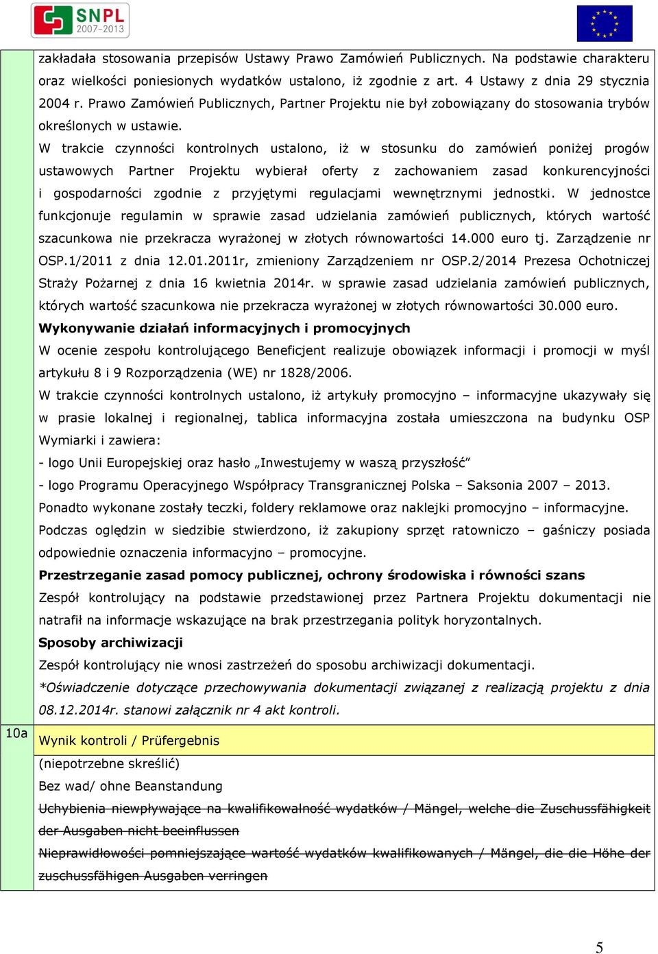 W trakcie czynności kontrolnych ustalono, iż w stosunku do zamówień poniżej progów ustawowych Partner Projektu wybierał oferty z zachowaniem zasad konkurencyjności i gospodarności zgodnie z