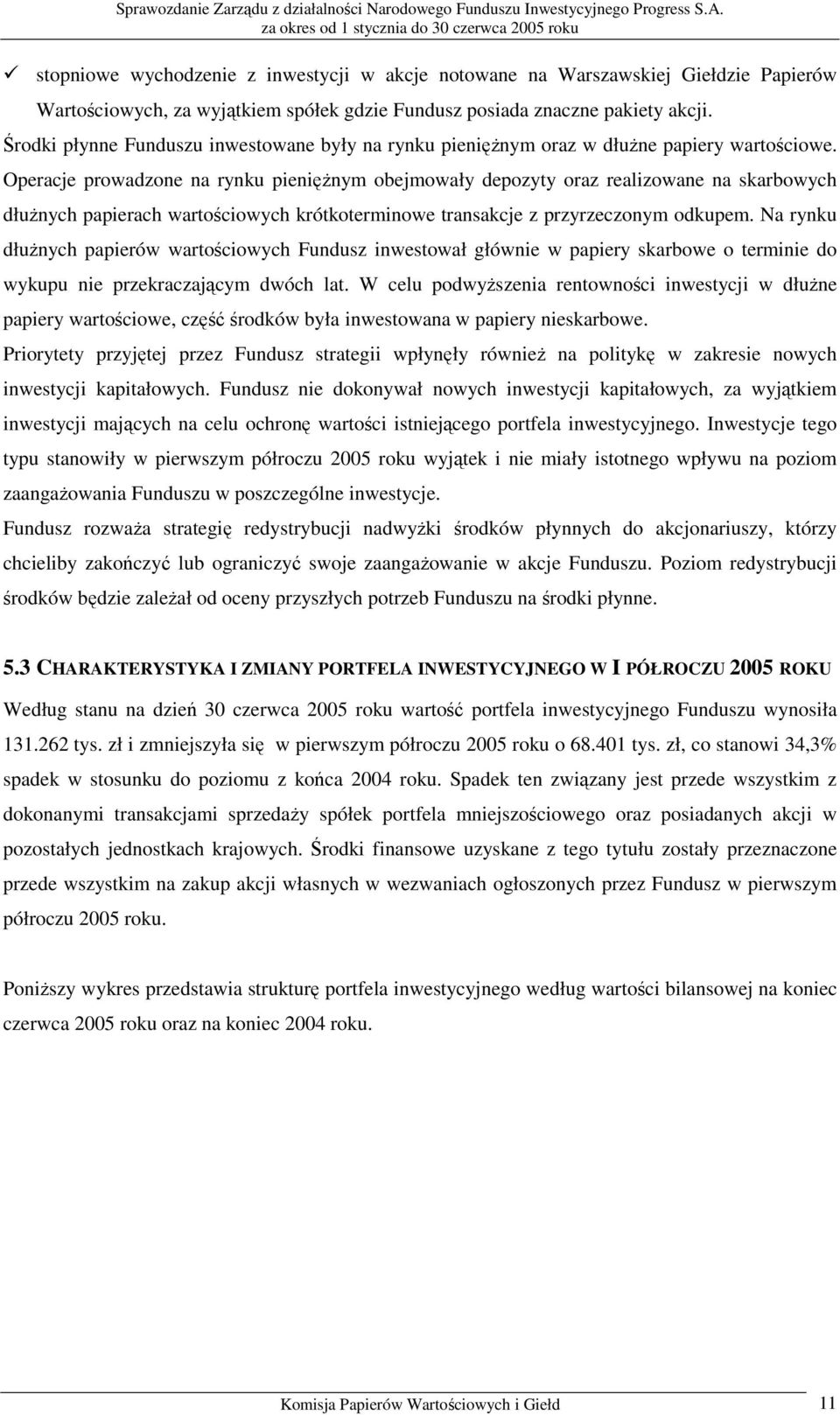 Operacje prowadzone na rynku pieniężnym obejmowały depozyty oraz realizowane na skarbowych dłużnych papierach wartościowych krótkoterminowe transakcje z przyrzeczonym odkupem.