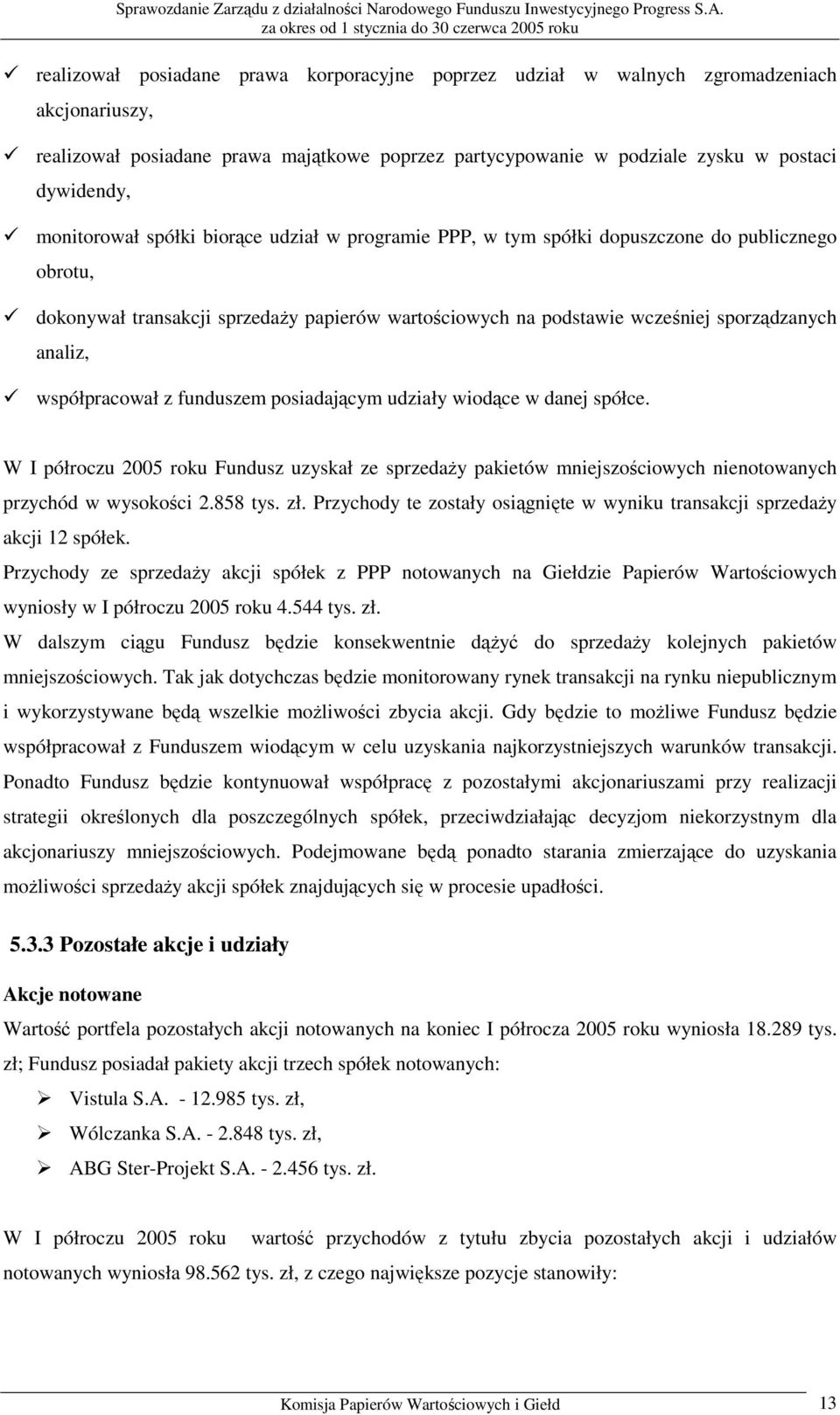 współpracował z funduszem posiadającym udziały wiodące w danej spółce. W I półroczu 2005 roku Fundusz uzyskał ze sprzedaży pakietów mniejszościowych nienotowanych przychód w wysokości 2.858 tys. zł.