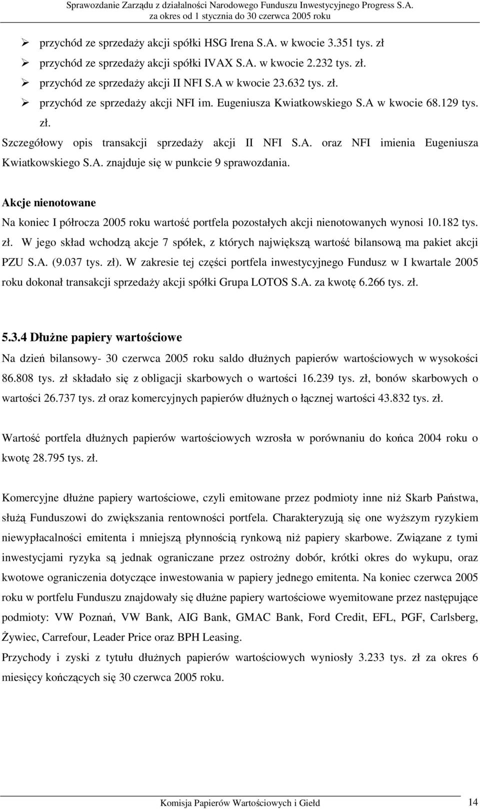 A. znajduje się w punkcie 9 sprawozdania. Akcje nienotowane Na koniec I półrocza 2005 roku wartość portfela pozostałych akcji nienotowanych wynosi 10.182 tys. zł.