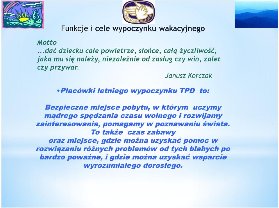 Janusz Korczak Placówki letniego wypoczynku TPD to: Bezpieczne miejsce pobytu, w którym uczymy mądrego spędzania czasu wolnego i