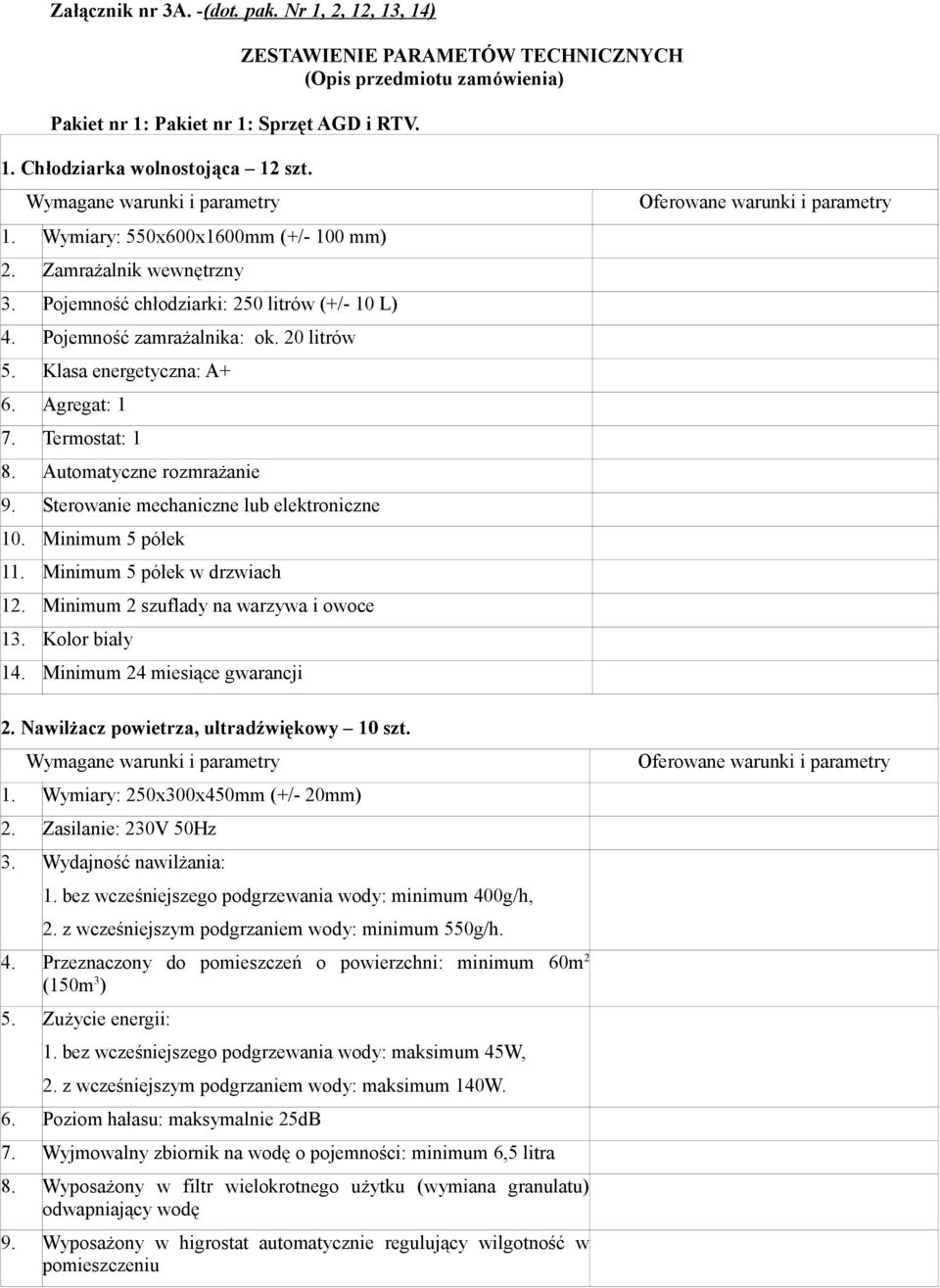 Sterowanie mechaniczne lub elektroniczne 10. Minimum 5 półek 11. Minimum 5 półek w drzwiach 12. Minimum 2 szuflady na warzywa i owoce 13. Kolor biały 14. Minimum 24 miesiące gwarancji 2.