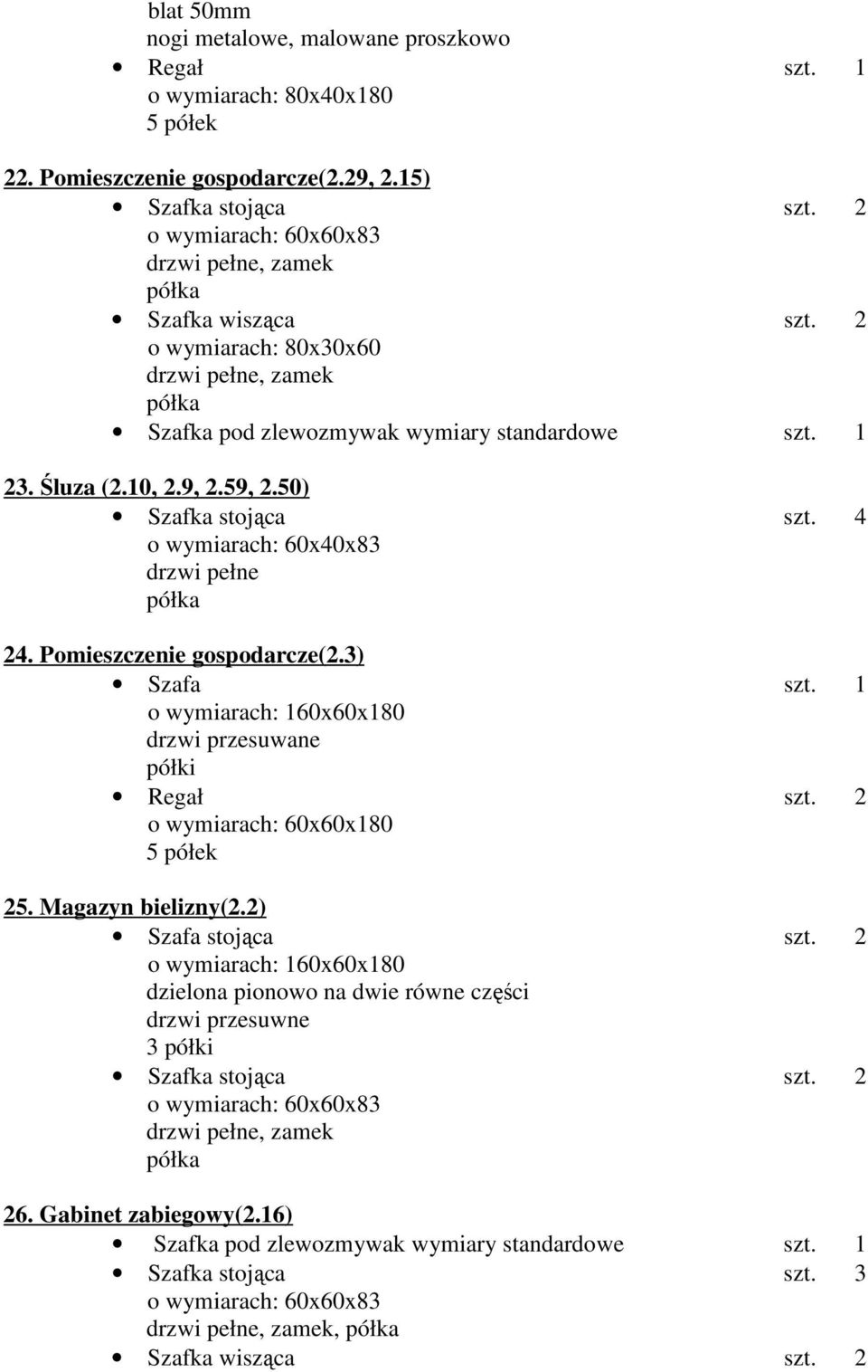 Pomieszczenie gospodarcze(2.3) Szafa szt. 1 o wymiarach: 160x60x180 drzwi przesuwane półki Regał szt. 2 o wymiarach: 60x60x180 5 półek 25. Magazyn bielizny(2.2) Szafa stojąca szt.